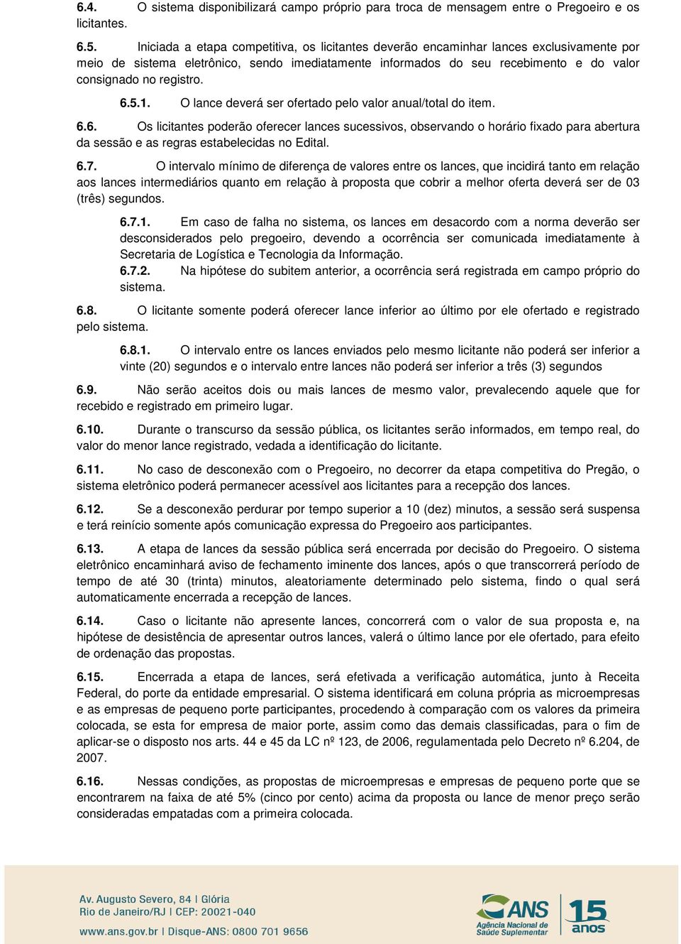 registro. 6.5.1. O lance deverá ser ofertado pelo valor anual/total do item. 6.6. Os licitantes poderão oferecer lances sucessivos, observando o horário fixado para abertura da sessão e as regras estabelecidas no Edital.