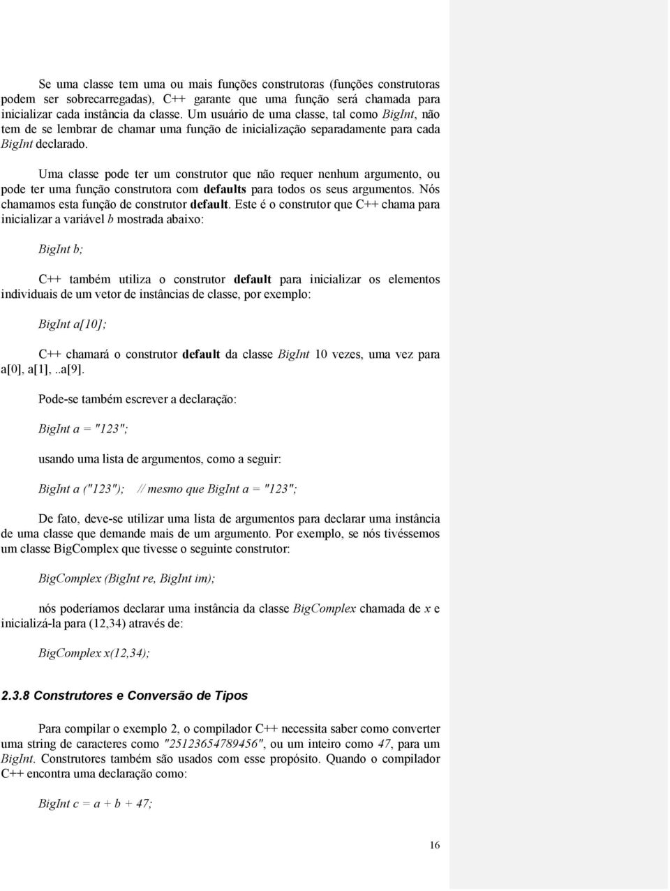 Uma classe pode ter um construtor que não requer nenhum argumento, ou pode ter uma função construtora com defaults para todos os seus argumentos. Nós chamamos esta função de construtor default.