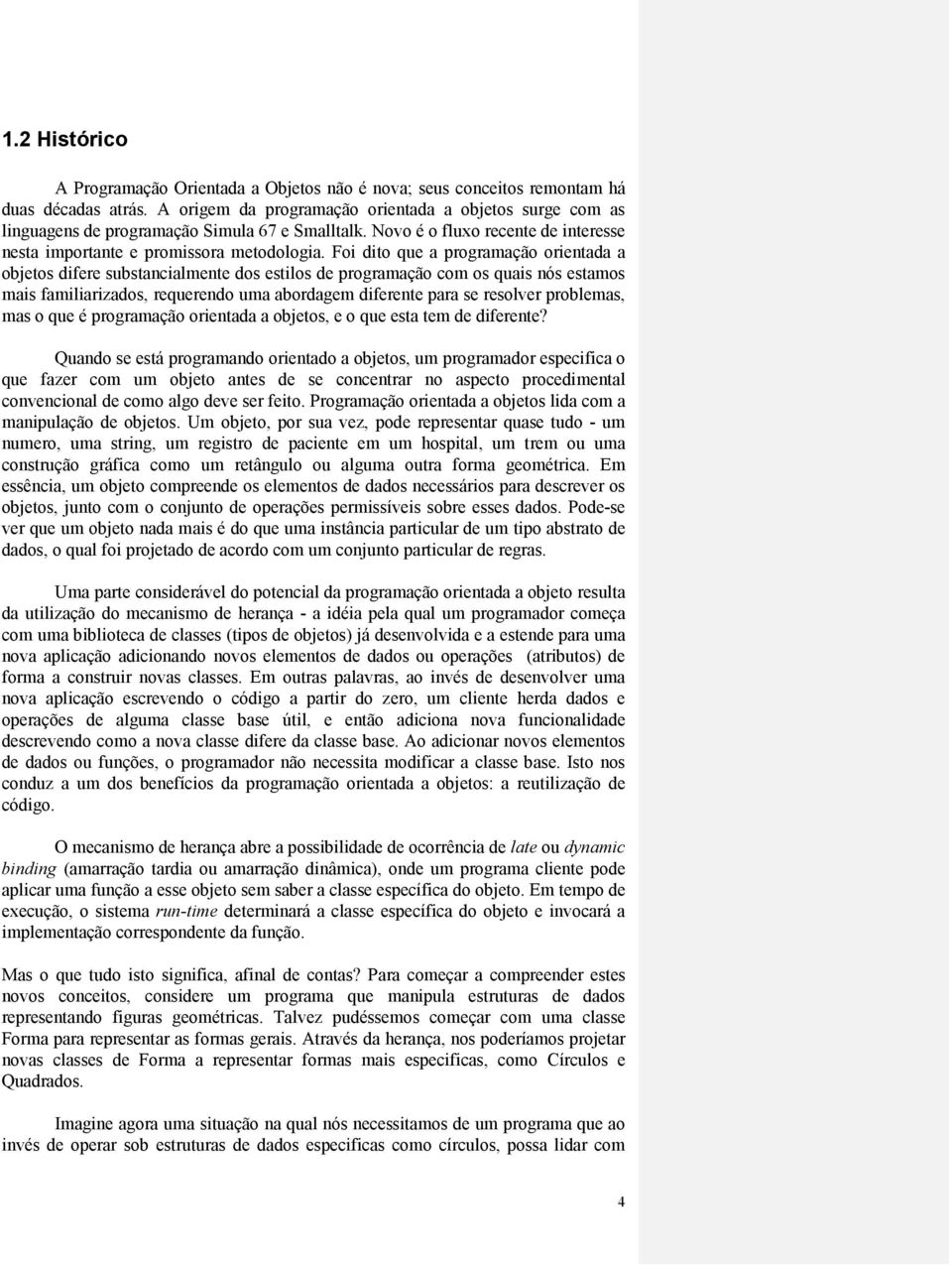 Foi dito que a programação orientada a objetos difere substancialmente dos estilos de programação com os quais nós estamos mais familiarizados, requerendo uma abordagem diferente para se resolver