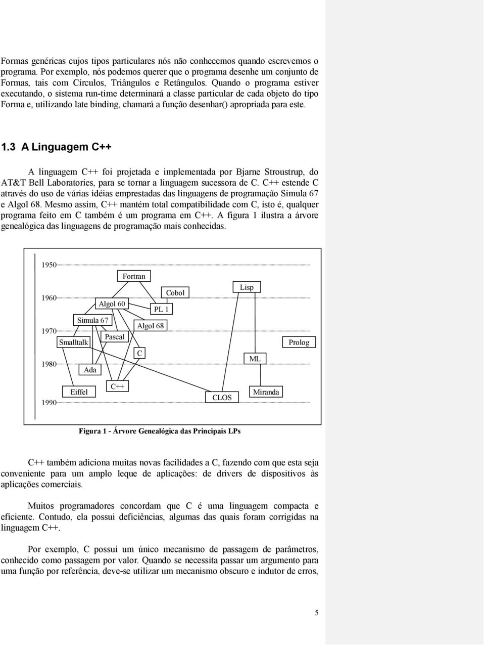 Quando o programa estiver executando, o sistema run-time determinará a classe particular de cada objeto do tipo Forma e, utilizando late binding, chamará a função desenhar() apropriada para este. 1.