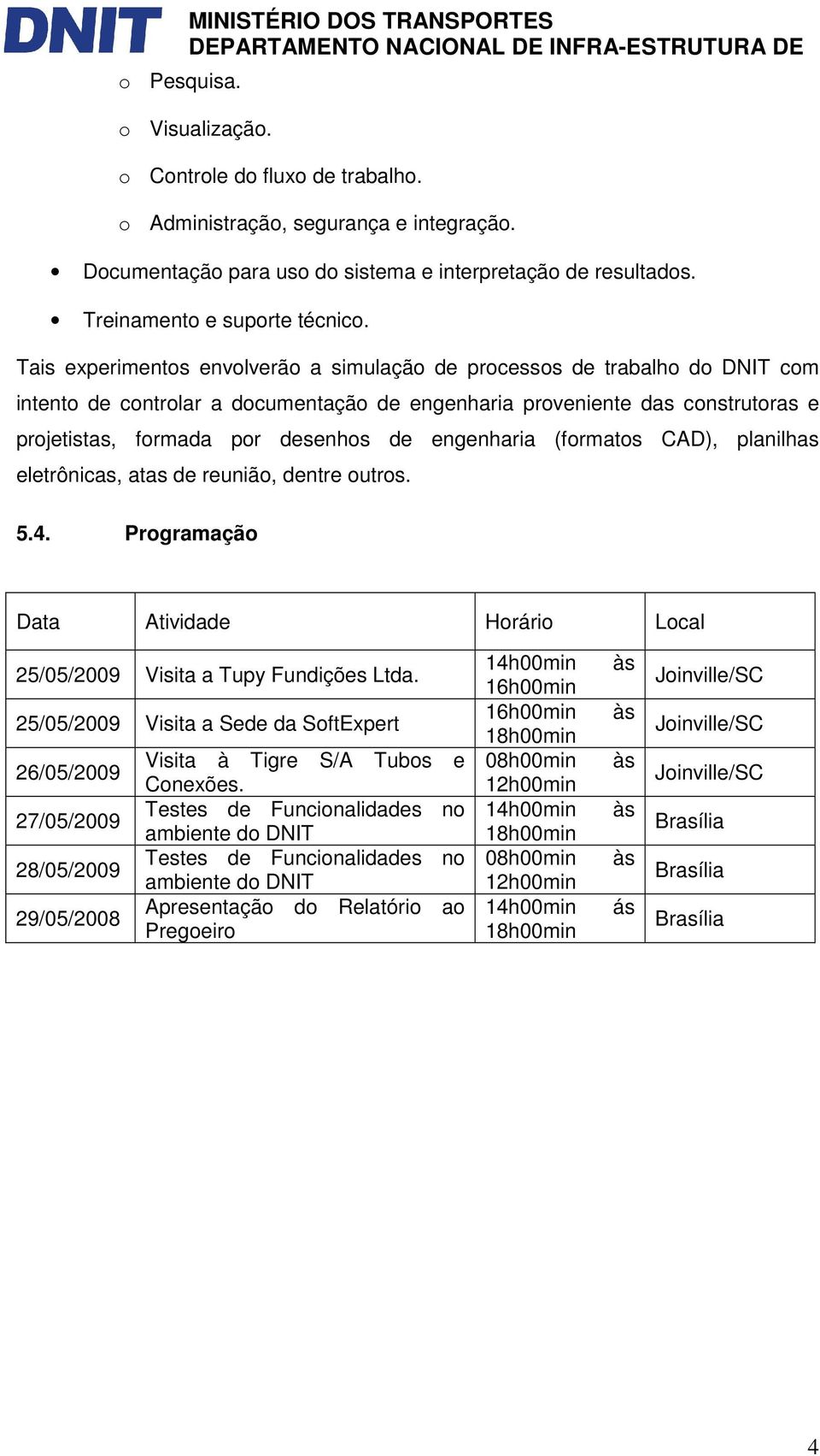 Tais experimentos envolverão a simulação de processos de trabalho do DNIT com intento de controlar a documentação de engenharia proveniente das construtoras e projetistas, formada por desenhos de