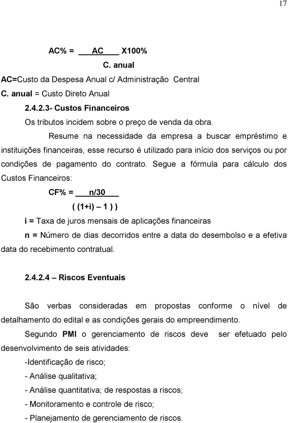 Segue a fórmula para cálculo dos Custos Financeiros: CF% = n/30 ( (1+i) 1 ) ) i = Taxa de juros mensais de aplicações financeiras n = Número de dias decorridos entre a data do desembolso e a efetiva