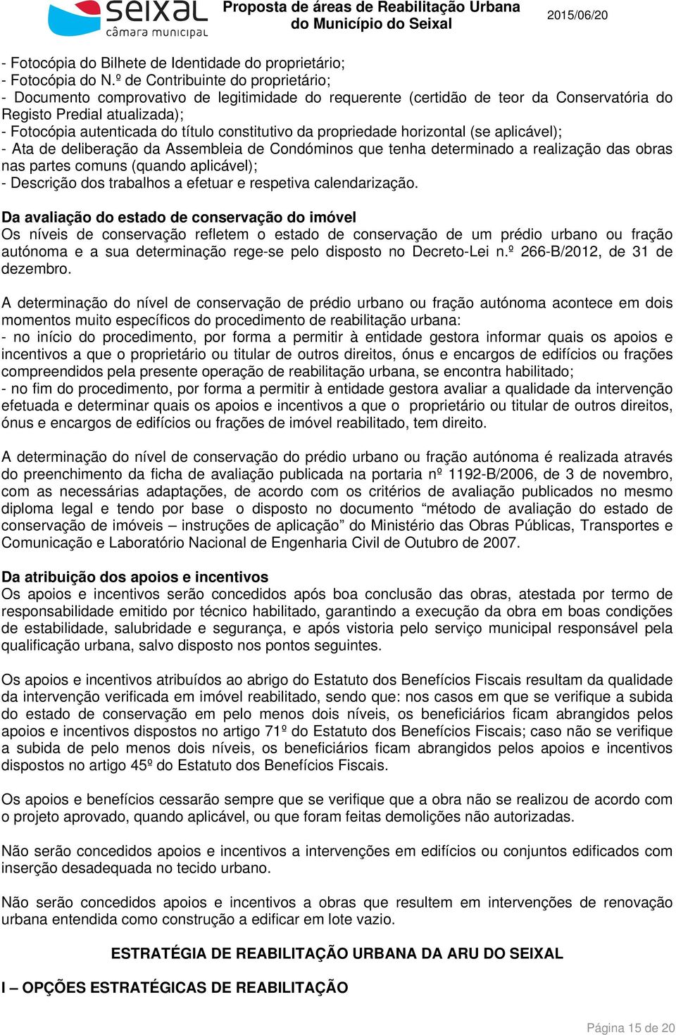 constitutivo da propriedade horizontal (se aplicável); - Ata de deliberação da Assembleia de Condóminos que tenha determinado a realização das obras nas partes comuns (quando aplicável); - Descrição