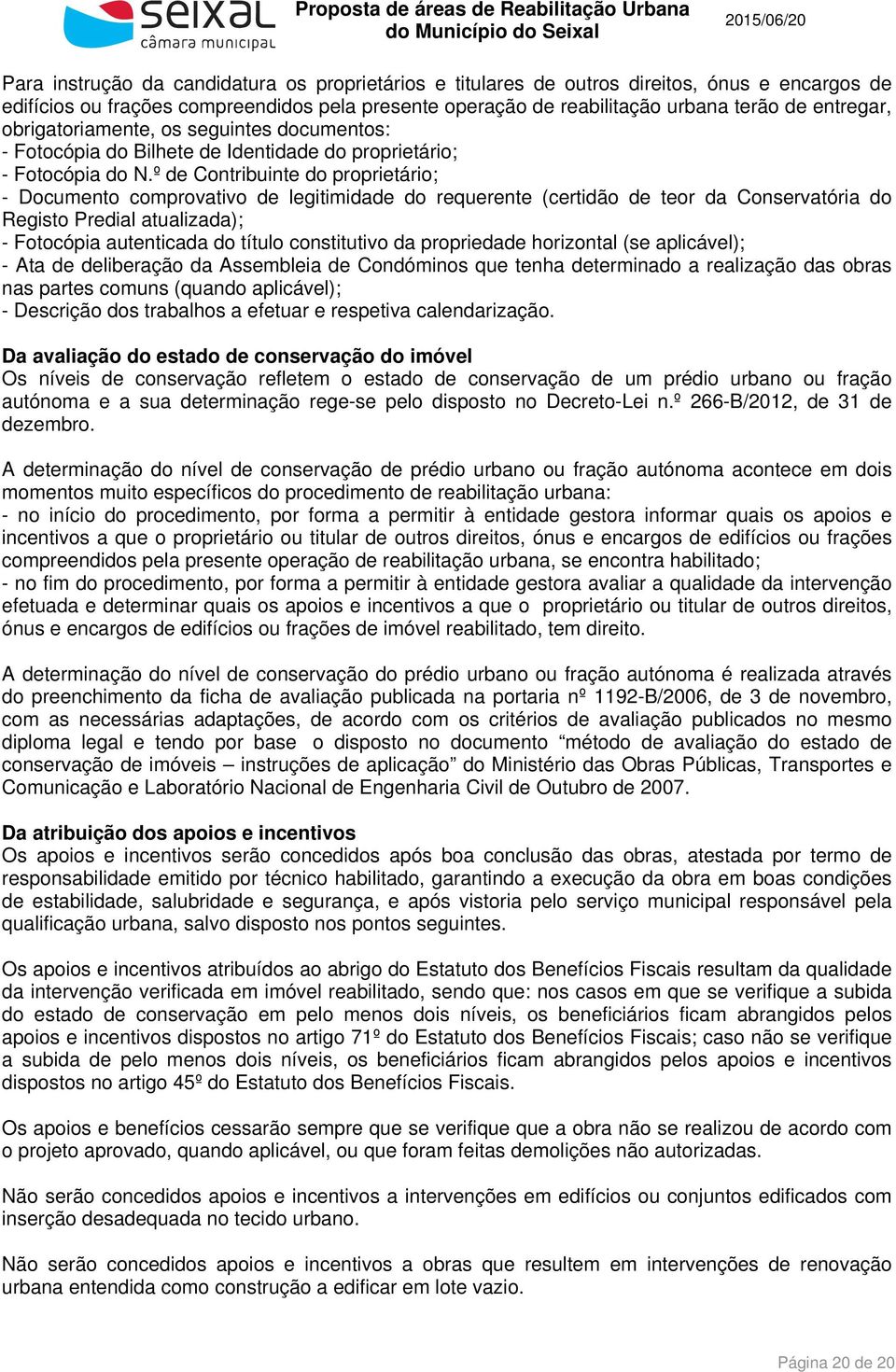 º de Contribuinte do proprietário; - Documento comprovativo de legitimidade do requerente (certidão de teor da Conservatória do Registo Predial atualizada); - Fotocópia autenticada do título