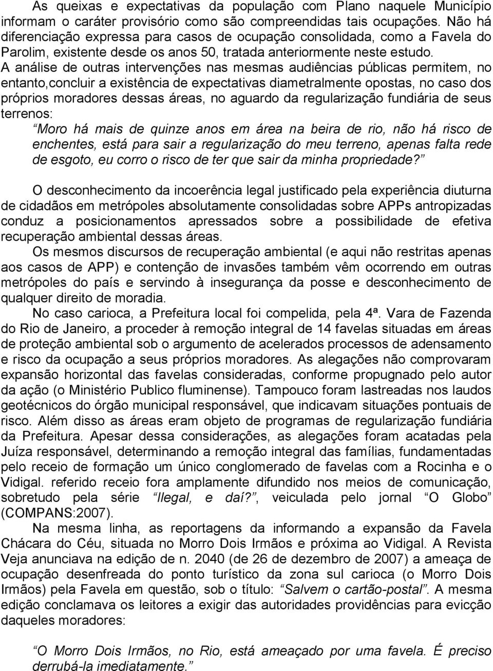 A análise de outras intervenções nas mesmas audiências públicas permitem, no entanto,concluir a existência de expectativas diametralmente opostas, no caso dos próprios moradores dessas áreas, no