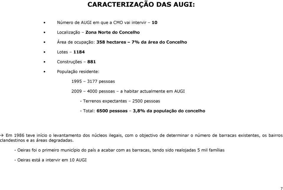 3,8% da população do concelho Em 1986 teve início o levantamento dos núcleos ilegais, com o objectivo de determinar o número de barracas existentes, os bairros