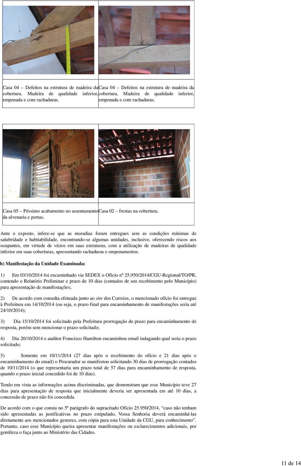 Ante o exposto, infere-se que as moradias foram entregues sem as condições mínimas de salubridade e habitabilidade, encontrando-se algumas unidades, inclusive, oferecendo riscos aos ocupantes, em