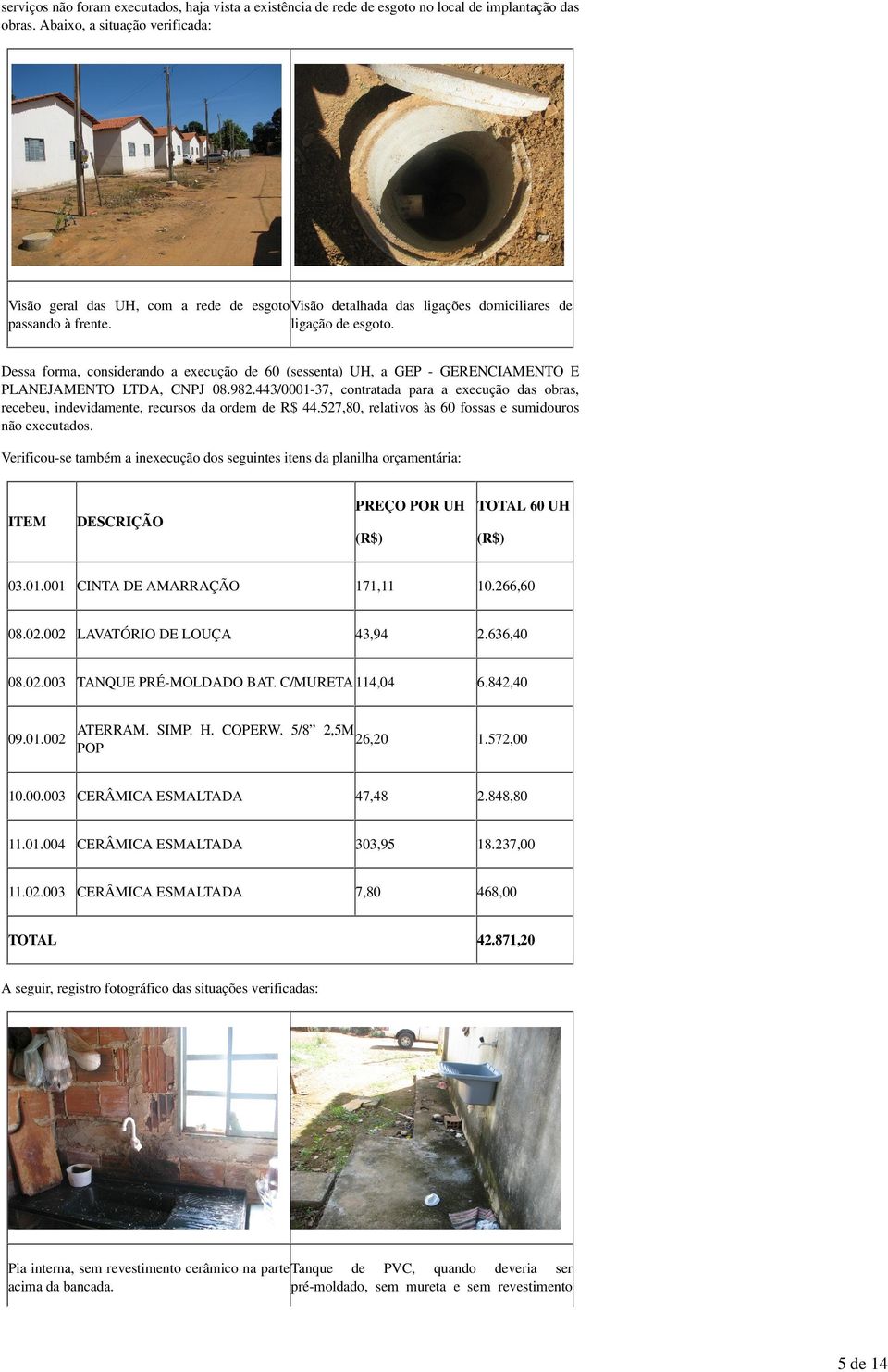 Dessa forma, considerando a execução de 60 (sessenta) UH, a GEP - GERENCIAMENTO E PLANEJAMENTO LTDA, CNPJ 08.982.