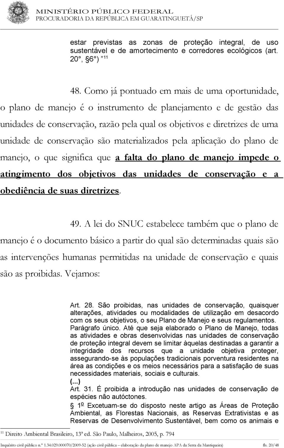 conservação são materializados pela aplicação do plano de manejo, o que significa que a falta do plano de manejo impede o atingimento dos objetivos das unidades de conservação e a obediência de suas