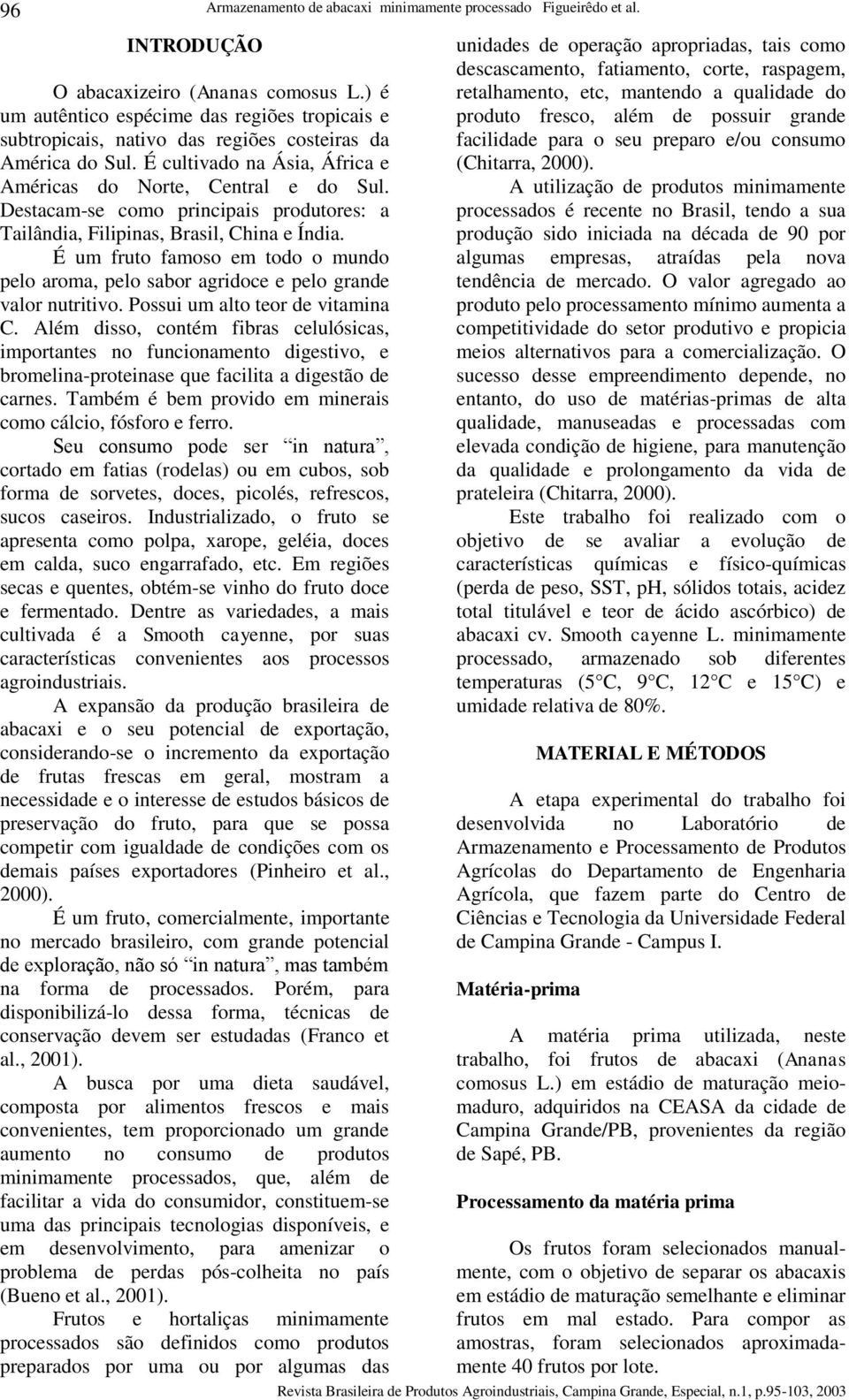 Destacam-se como principais produtores: a Tailândia, Filipinas, Brasil, China e Índia. É um fruto famoso em todo o mundo pelo aroma, pelo sabor agridoce e pelo grande valor nutritivo.