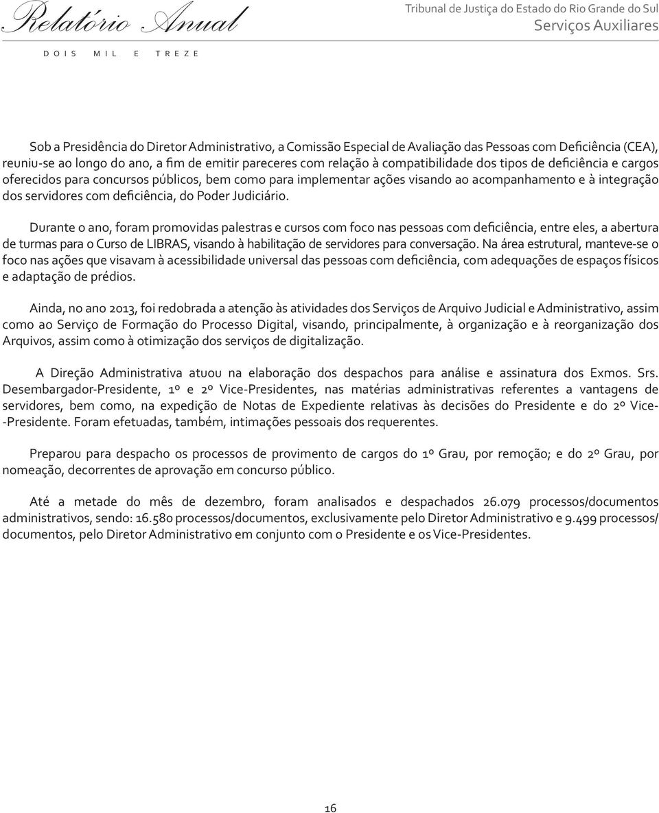 Durante o ano, foram promovidas palestras e cursos com foco nas pessoas com deficiência, entre eles, a abertura de turmas para o Curso de LIBRAS, visando à habilitação de servidores para conversação.