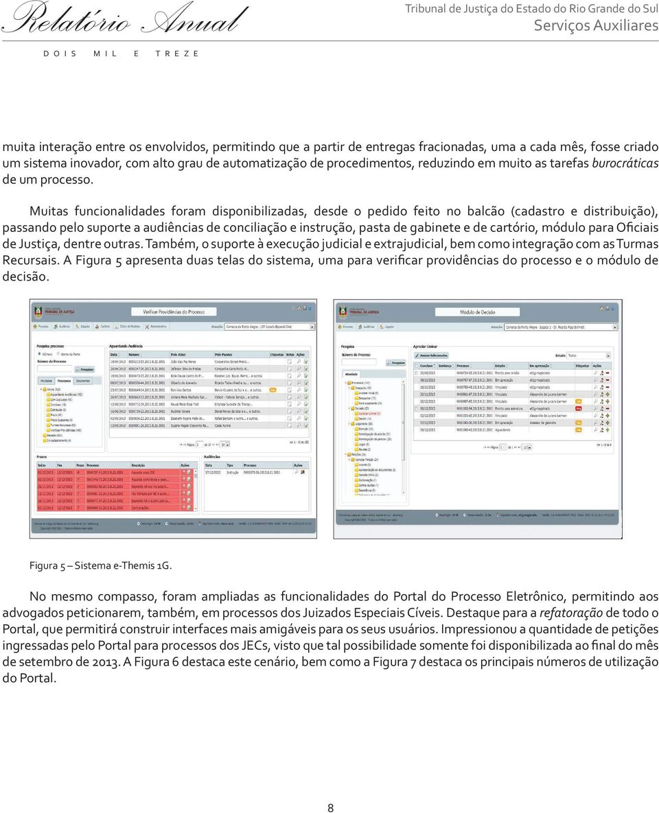 Muitas funcionalidades foram disponibilizadas, desde o pedido feito no balcão (cadastro e distribuição), passando pelo suporte a audiências de conciliação e instrução, pasta de gabinete e de