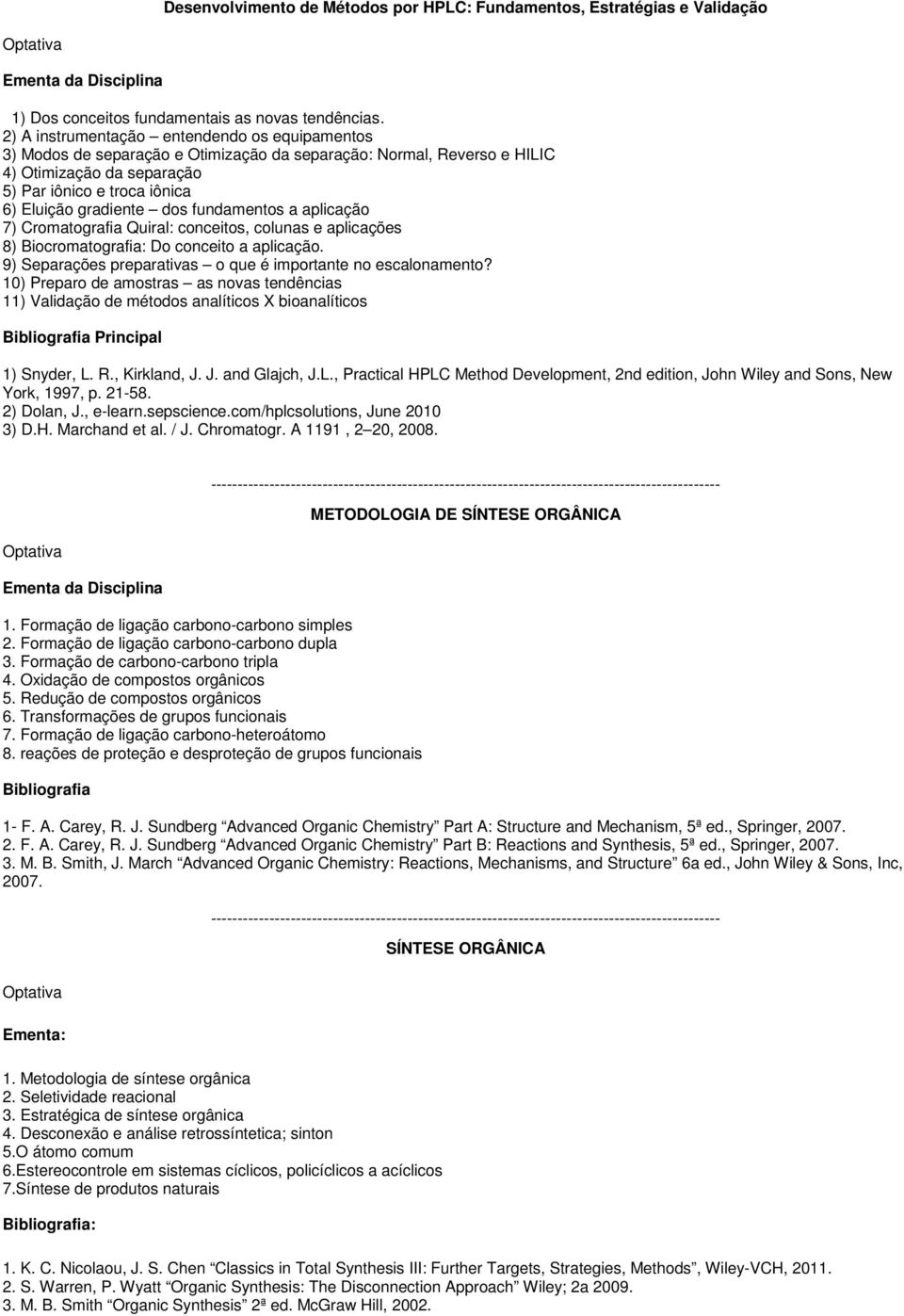 dos fundamentos a aplicação 7) Cromatografia Quiral: conceitos, colunas e aplicações 8) Biocromatografia: Do conceito a aplicação. 9) Separações preparativas o que é importante no escalonamento?