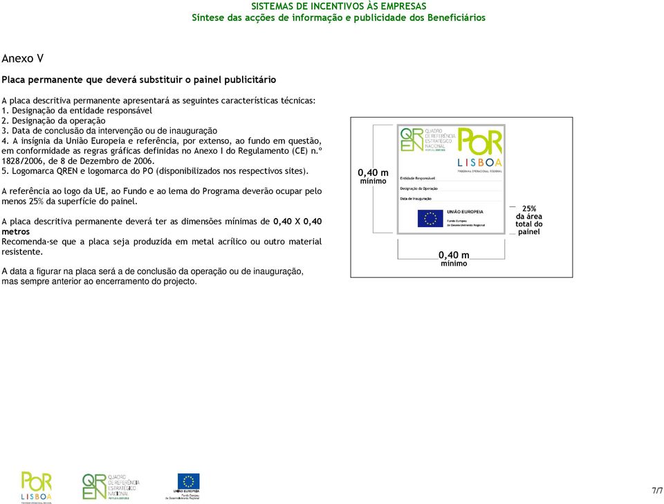 A insígnia da União Europeia e referência, por extenso, ao fundo em questão, em conformidade as regras gráficas definidas no Anexo I do Regulamento (CE) n.º 1828/2006, de 8 de Dezembro de 2006. 5.