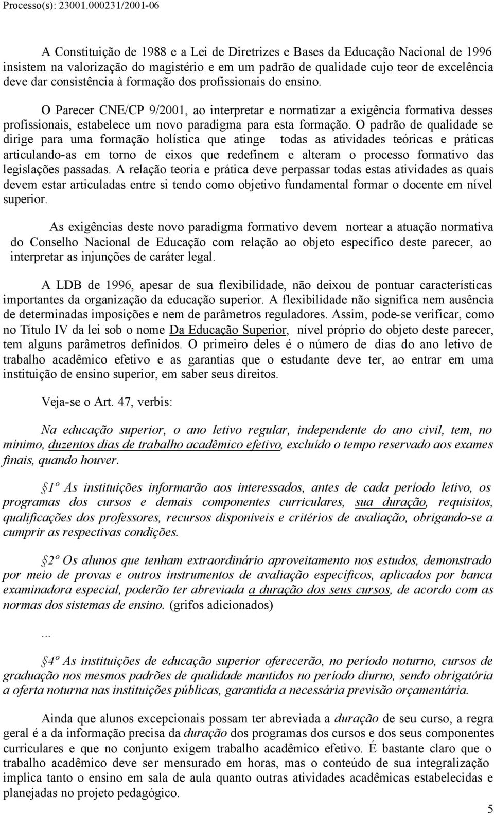 O padrão de qualidade se dirige para uma formação holística que atinge todas as atividades teóricas e práticas articulando-as em torno de eixos que redefinem e alteram o processo formativo das