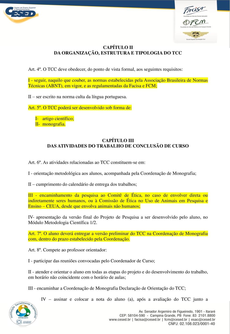 regulamentadas da Facisa e FCM; II ser escrito na norma culta da língua portuguesa. Art. 5º. O TCC poderá ser desenvolvido sob forma de: I- artigo científico; II- monografia.