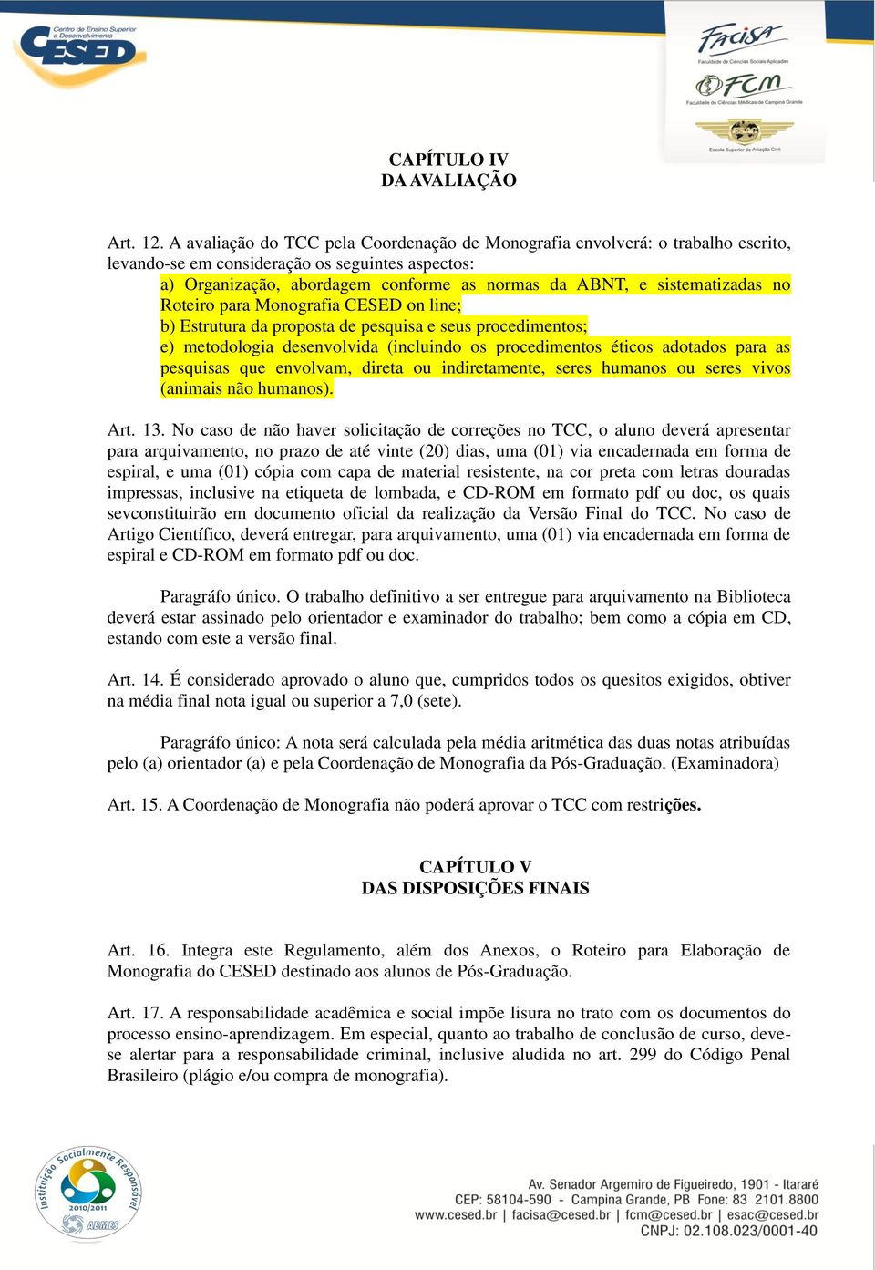 sistematizadas no Roteiro para Monografia CESED on line; b) Estrutura da proposta de pesquisa e seus procedimentos; e) metodologia desenvolvida (incluindo os procedimentos éticos adotados para as