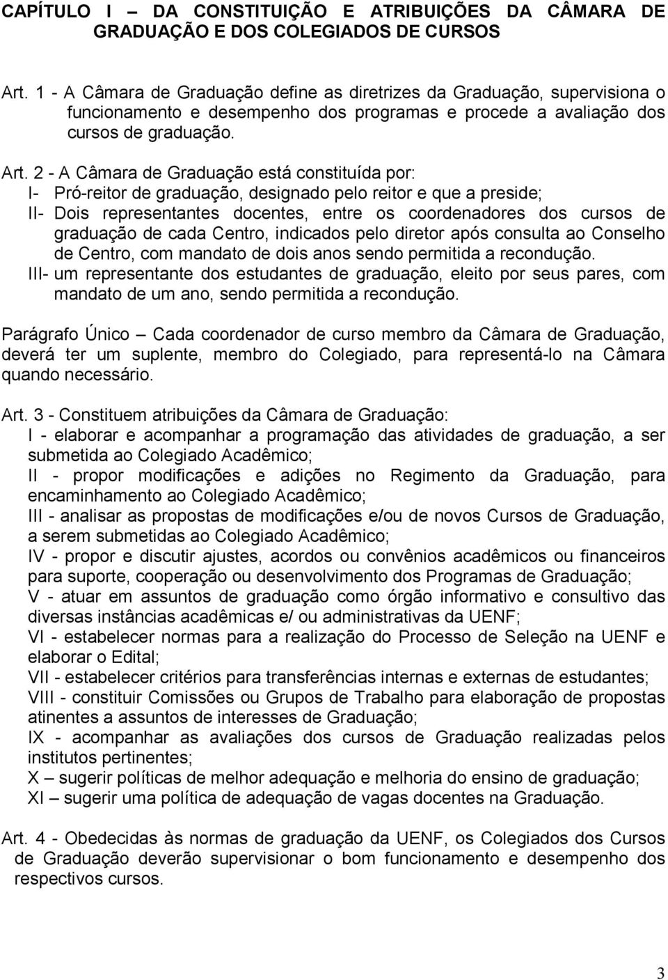 2 - A Câmara de Graduação está constituída por: I- Pró-reitor de graduação, designado pelo reitor e que a preside; II- Dois representantes docentes, entre os coordenadores dos cursos de graduação de