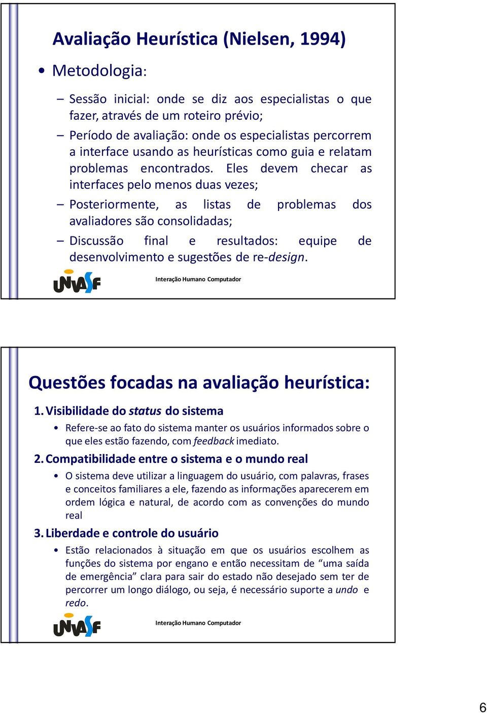 Eles devem checar as interfaces pelo menos duas vezes; Posteriormente, as listas de problemas dos avaliadores são consolidadas; Discussão final e resultados: equipe de desenvolvimento e sugestões de