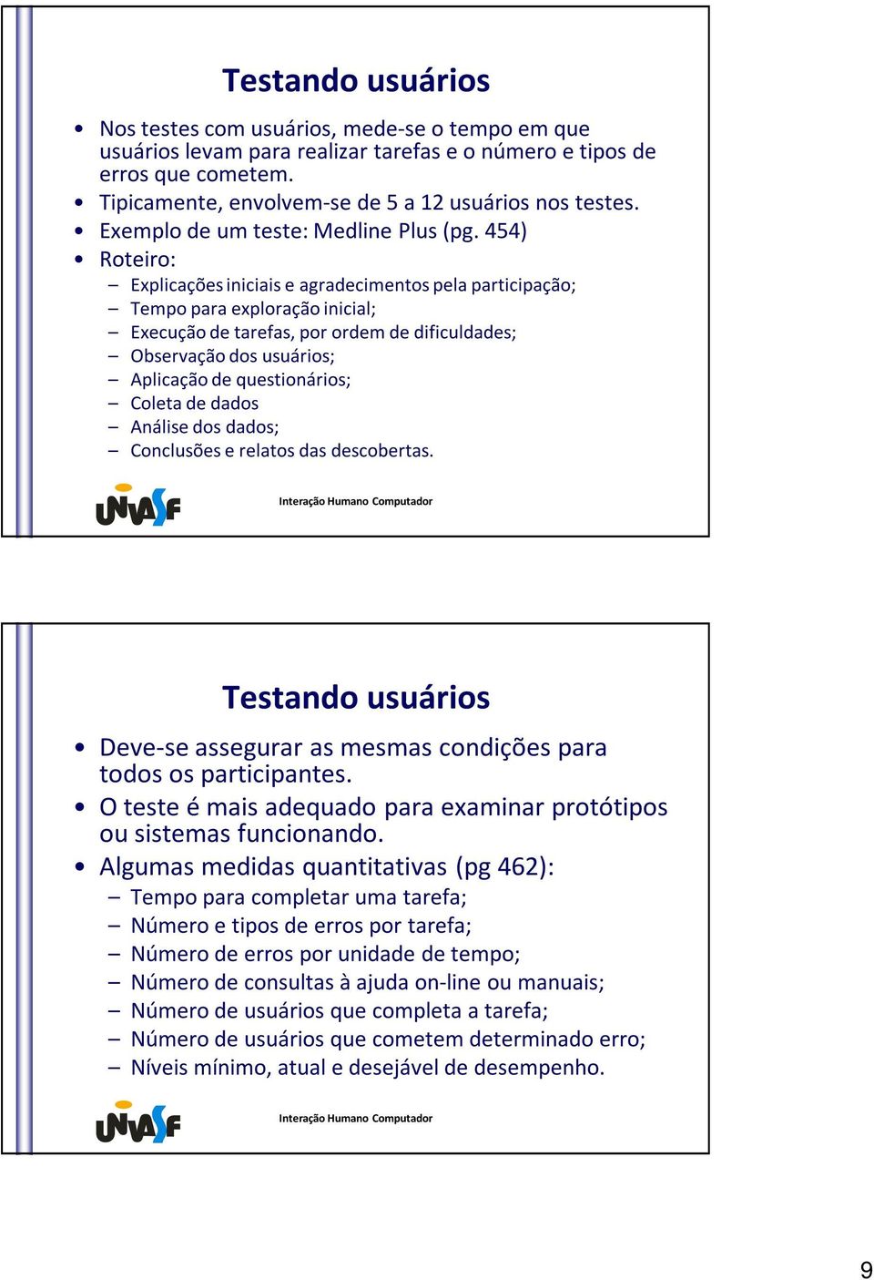 454) Roteiro: Explicações iniciais e agradecimentos pela participação; Tempo para exploração inicial; Execução de tarefas, por ordem de dificuldades; Observação dos usuários; Aplicação de