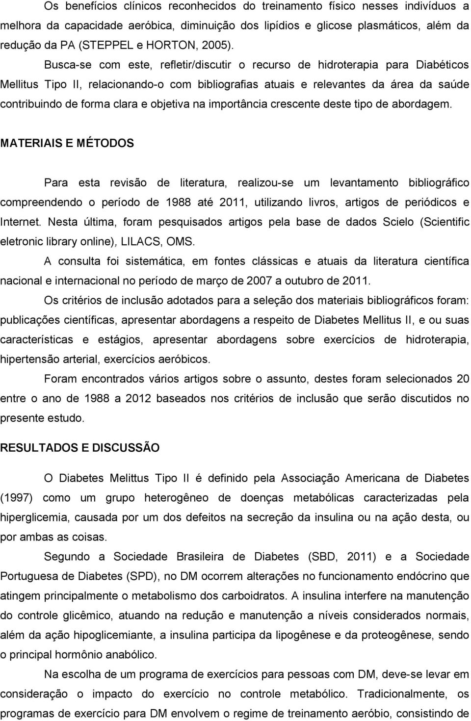 Busca-se com este, refletir/discutir o recurso de hidroterapia para Diabéticos Mellitus Tipo II, relacionando-o com bibliografias atuais e relevantes da área da saúde contribuindo de forma clara e