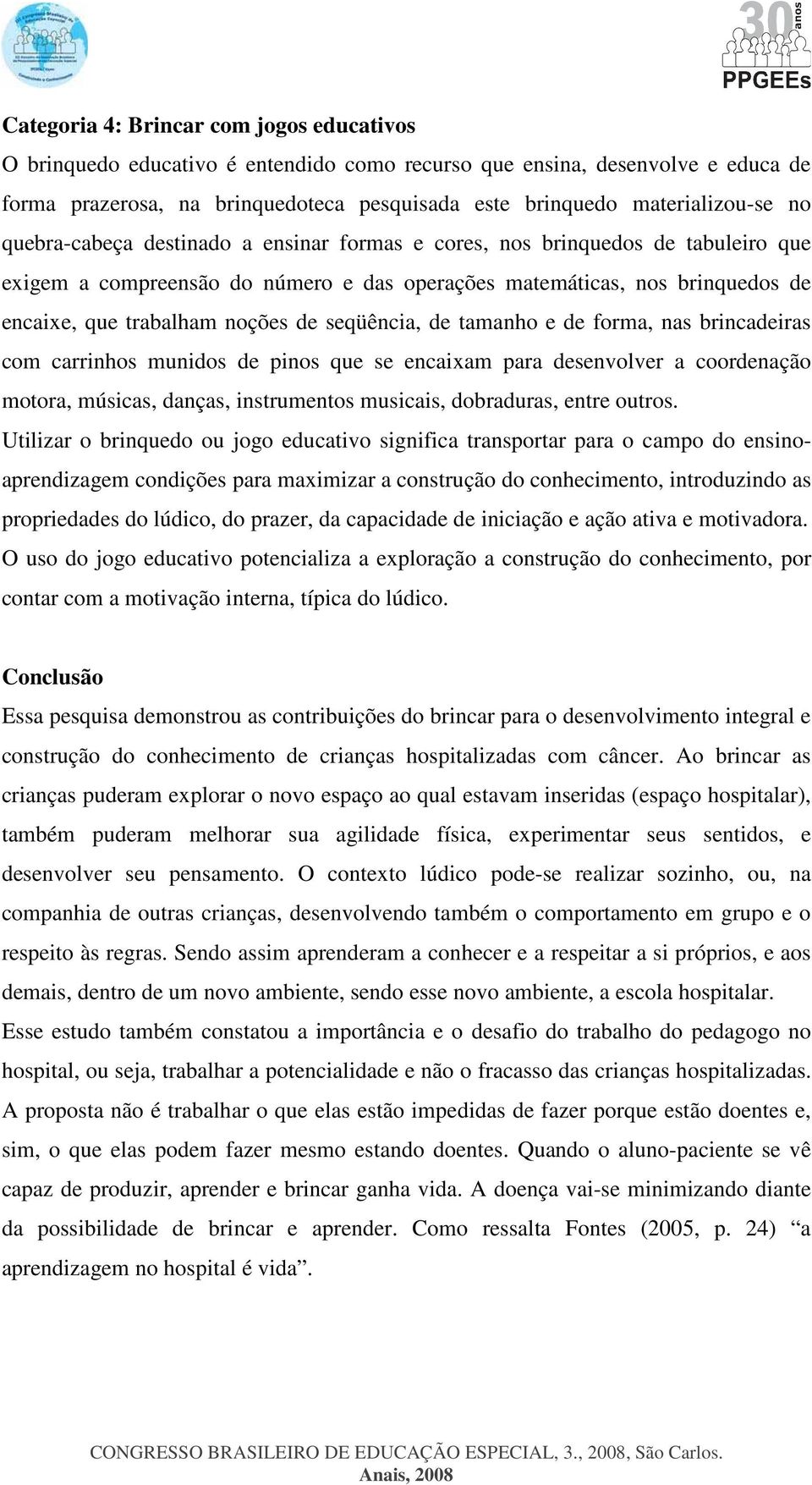 seqüência, de tamanho e de forma, nas brincadeiras com carrinhos munidos de pinos que se encaixam para desenvolver a coordenação motora, músicas, danças, instrumentos musicais, dobraduras, entre