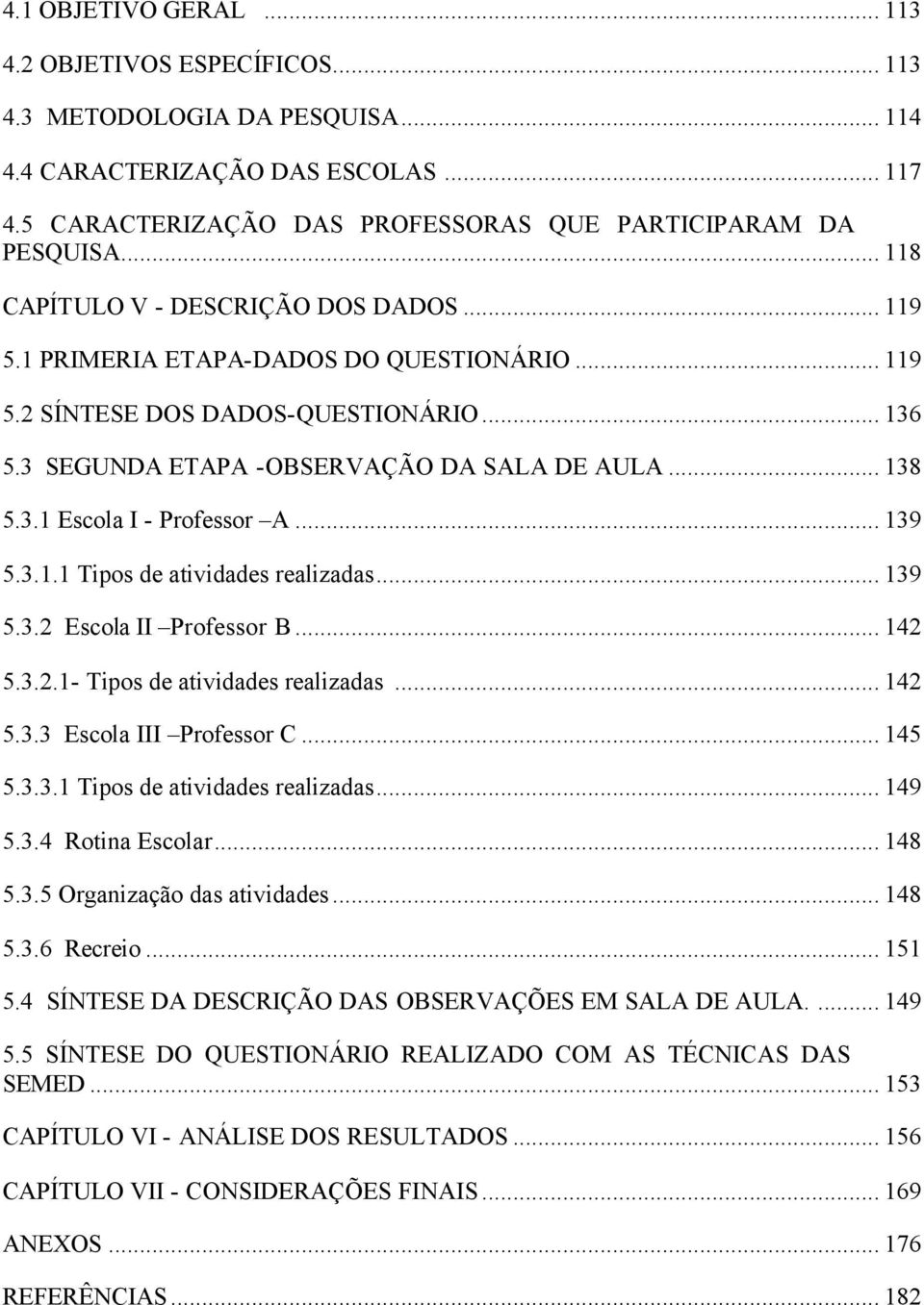 .. 139 5.3.1.1 Tipos de tividdes relizds... 139 5.3.2 Escol II Professor B... 142 5.3.2.1- Tipos de tividdes relizds... 142 5.3.3 Escol III Professor C... 145 5.3.3.1 Tipos de tividdes relizds... 149 5.