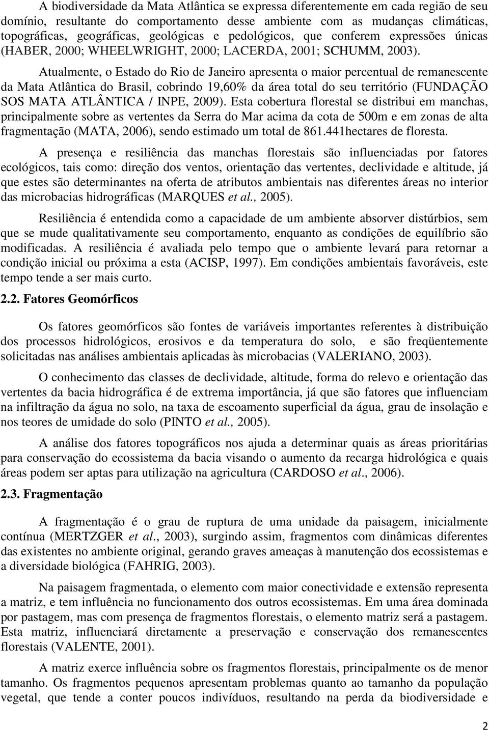 Atualmente, o Estado do Rio de Janeiro apresenta o maior percentual de remanescente da Mata Atlântica do Brasil, cobrindo 19,60% da área total do seu território (FUNDAÇÃO SOS MATA ATLÂNTICA / INPE,