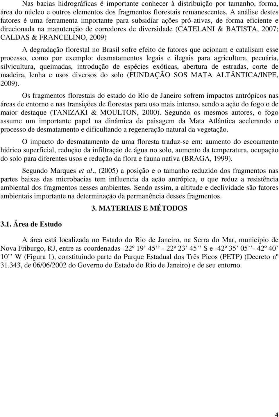 FRANCELINO, 2009) A degradação florestal no Brasil sofre efeito de fatores que acionam e catalisam esse processo, como por exemplo: desmatamentos legais e ilegais para agricultura, pecuária,