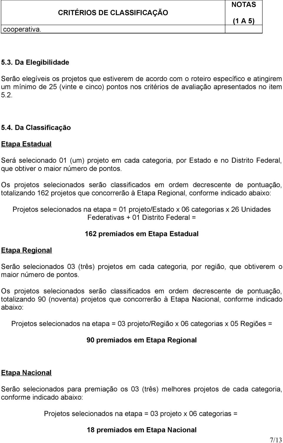 D Clssificção Etp Estdul Será seleciondo 01 (um) projeto em cd ctegori, por Estdo e no Distrito Federl, que obtiver o mior número de pontos.