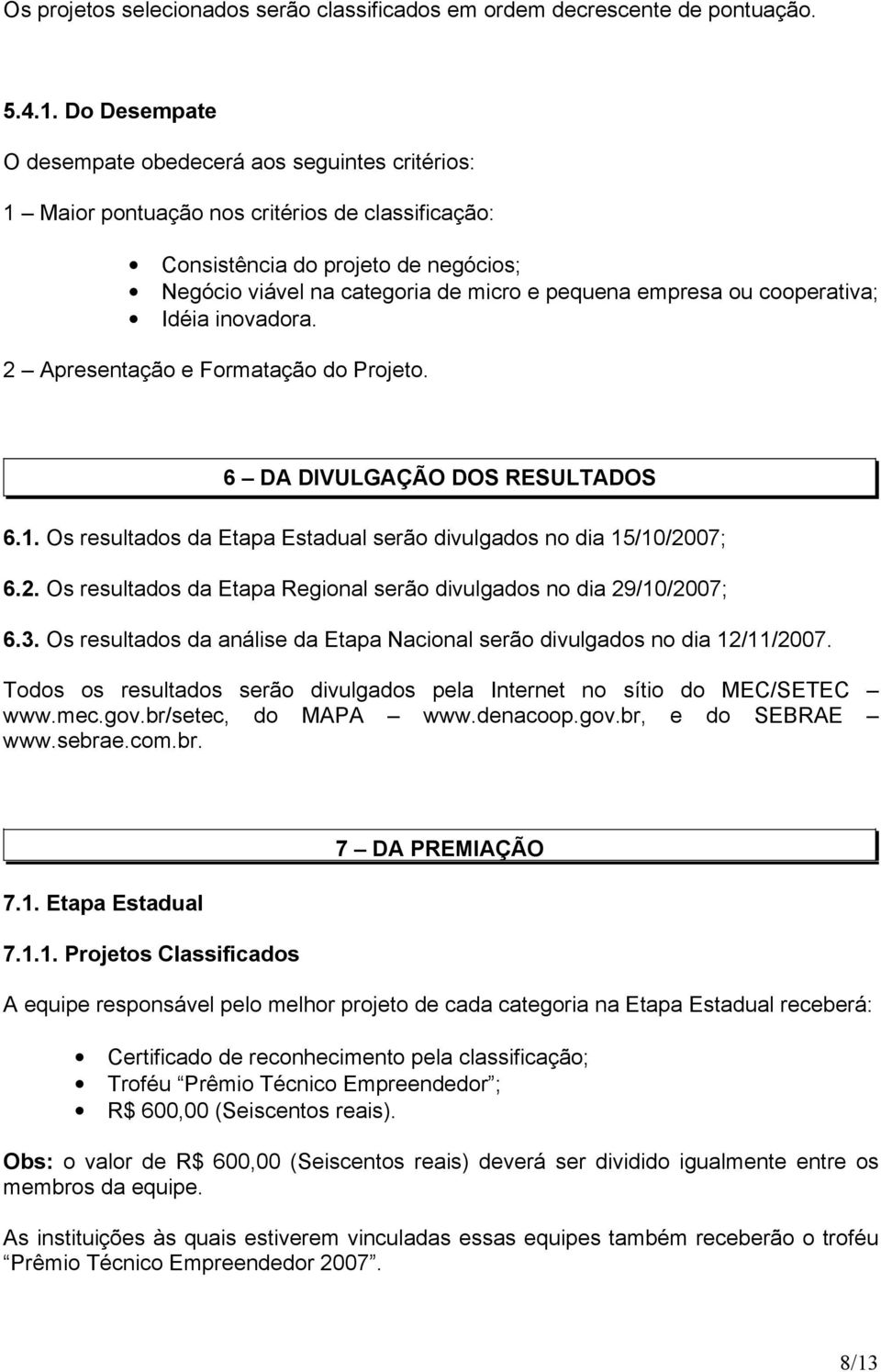 coopertiv; Idéi inovdor. 2 Apresentção e Formtção do Projeto. 6 DA DIVULGAÇÃO DOS RESULTADOS 6.1. Os resultdos d Etp Estdul serão divulgdos no di 15/10/2007; 6.2. Os resultdos d Etp Regionl serão divulgdos no di 29/10/2007; 6.