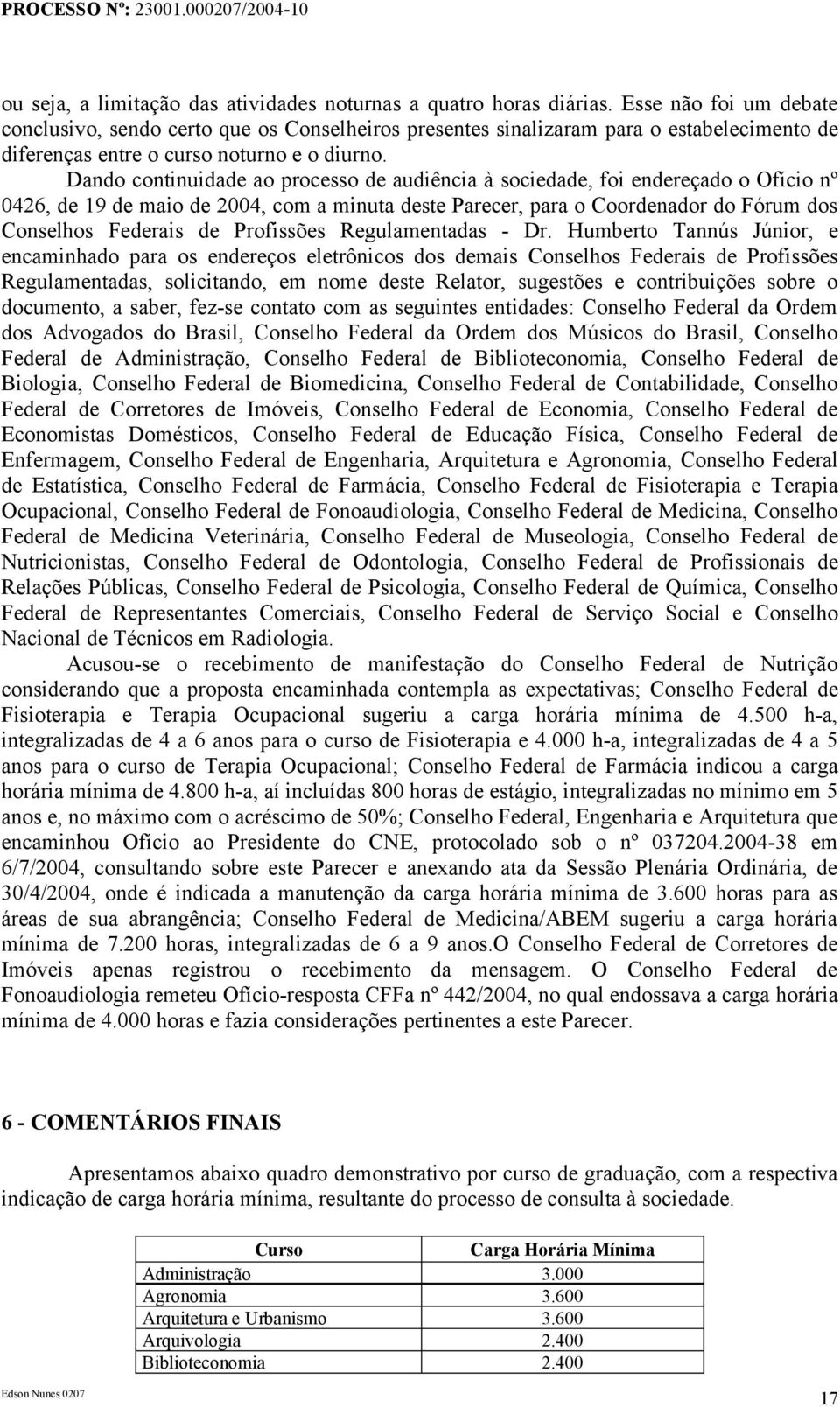 Dando continuidade ao processo de audiência à sociedade, foi endereçado o Ofício nº 0426, de 19 de maio de 2004, com a minuta deste Parecer, para o Coordenador do Fórum dos Conselhos Federais de