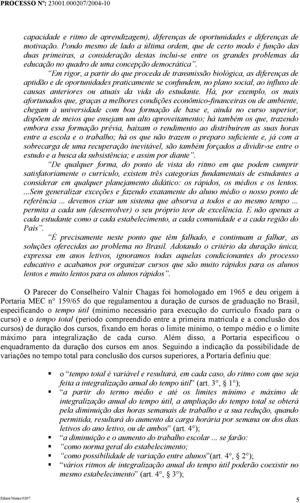 Em rigor, a partir do que proceda de transmissão biológica, as diferenças de aptidão e de oportunidades praticamente se confundem, no plano social, ao influxo de causas anteriores ou atuais da vida