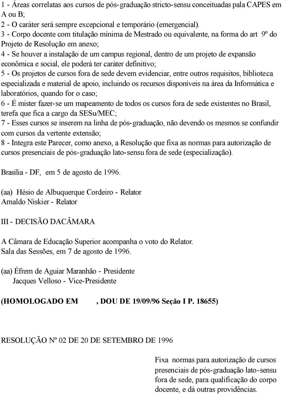 expansão econômica e social, ele poderá ter caráter definitivo; 5 - Os projetos de cursos fora de sede devem evidenciar, entre outros requisitos, biblioteca especializada e material de apoio,