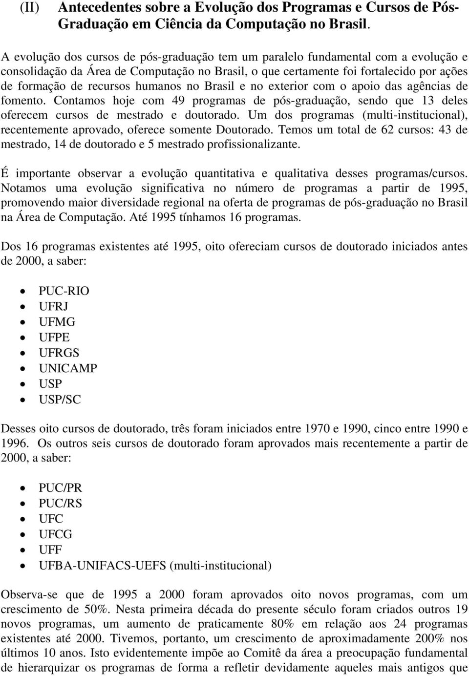 humanos no Brasil e no exterior com o apoio das agências de fomento. Contamos hoje com 49 programas de pós-graduação, sendo que 13 deles oferecem cursos de mestrado e doutorado.