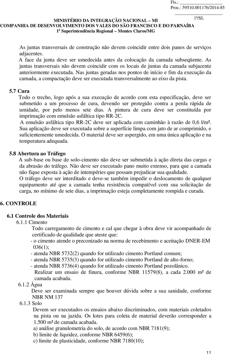 Nas juntas geradas nos pontos de início e fim da execução da camada, a compactação deve ser executada transversalmente ao eixo da pista. 5.