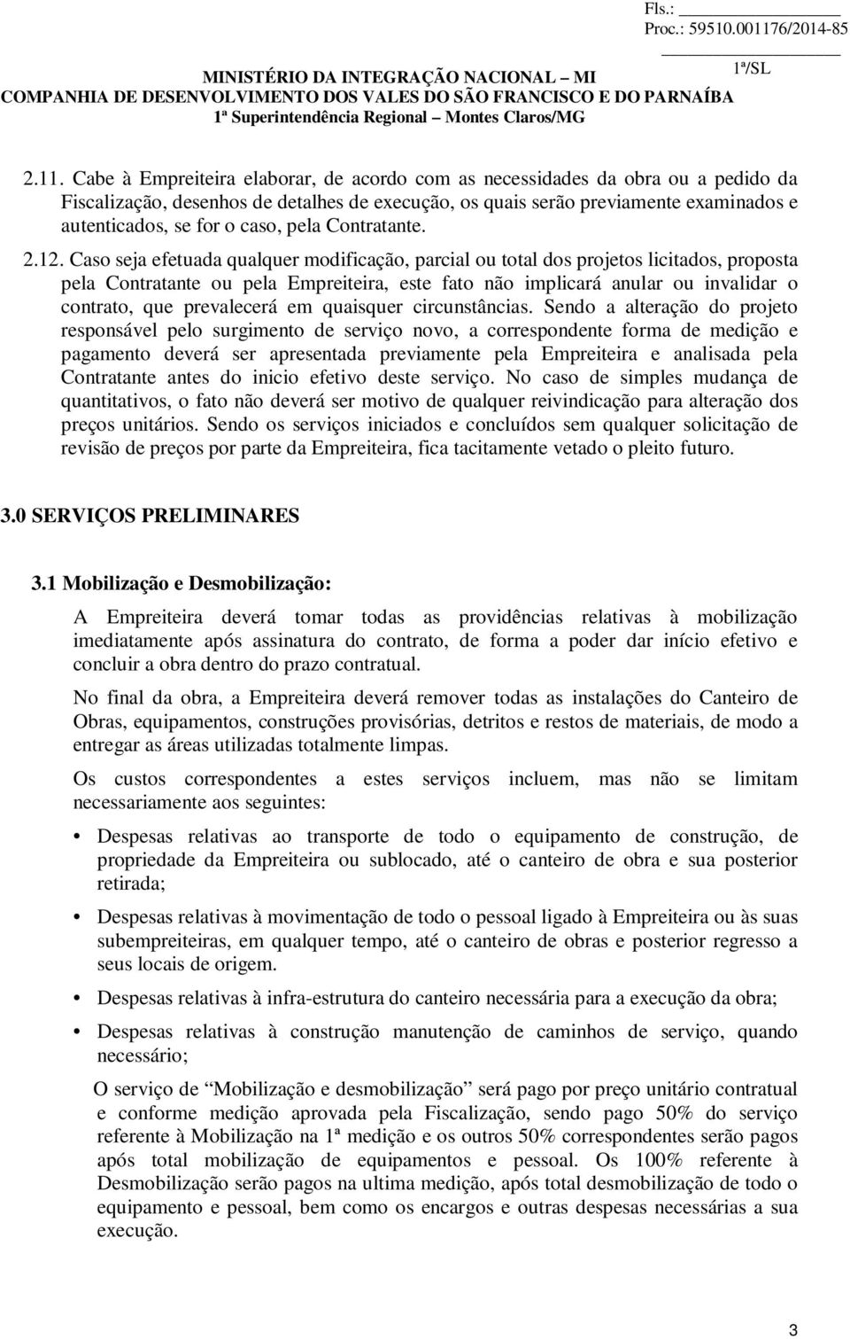 Caso seja efetuada qualquer modificação, parcial ou total dos projetos licitados, proposta pela Contratante ou pela Empreiteira, este fato não implicará anular ou invalidar o contrato, que