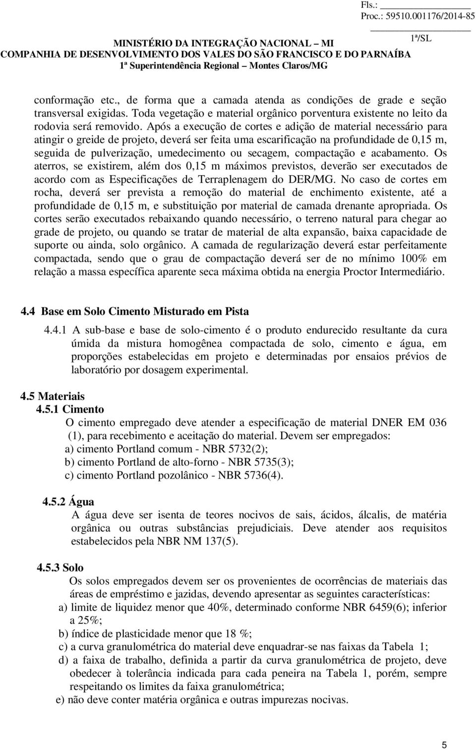 secagem, compactação e acabamento. Os aterros, se existirem, além dos 0,15 m máximos previstos, deverão ser executados de acordo com as Especificações de Terraplenagem do DER/MG.