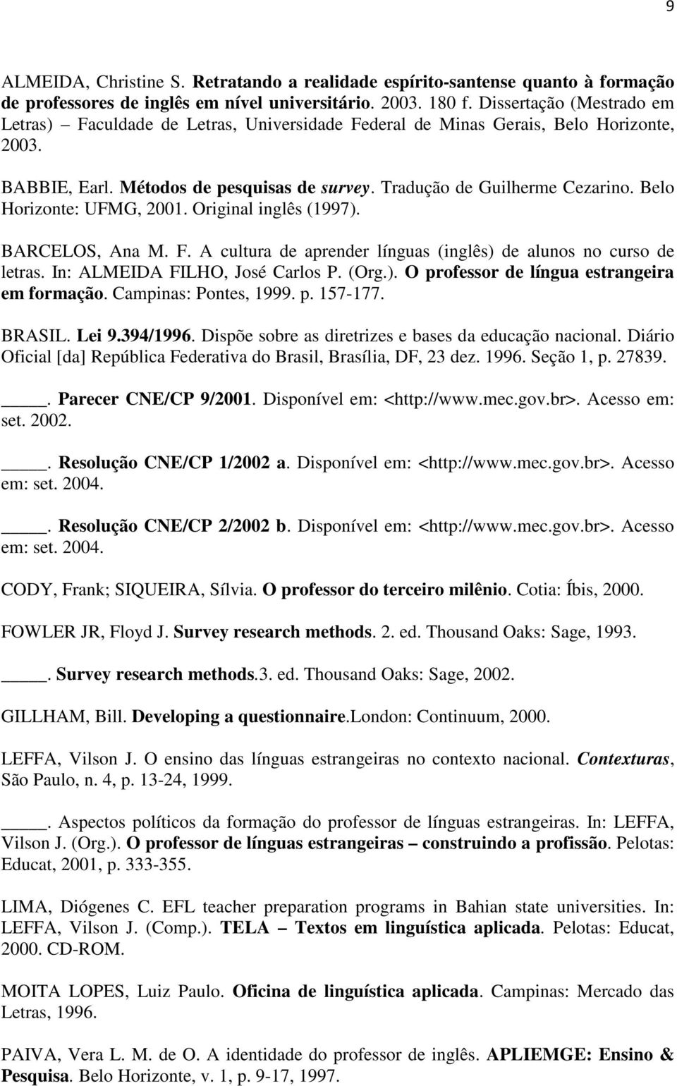 Belo Horizonte: UFMG, 2001. Original inglês (1997). BARCELOS, Ana M. F. A cultura de aprender línguas (inglês) de alunos no curso de letras. In: ALMEIDA FILHO, José Carlos P. (Org.). O professor de língua estrangeira em formação.