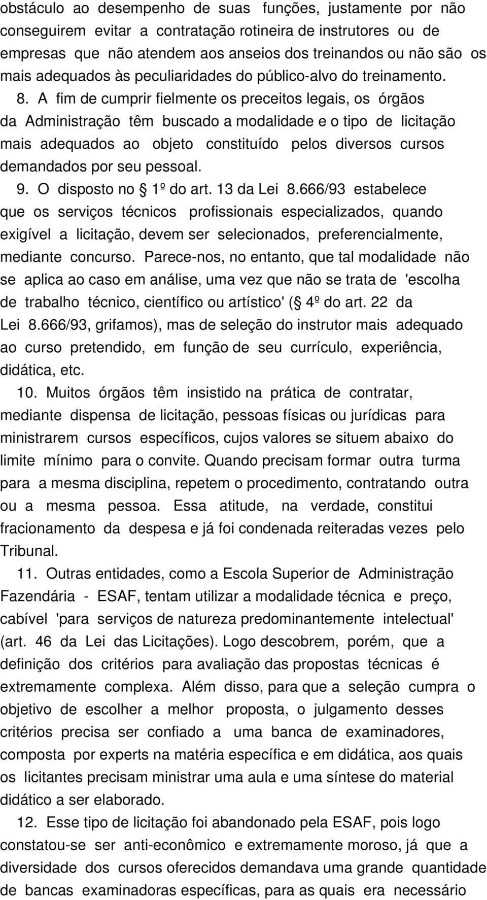 A fim de cumprir fielmente os preceitos legais, os órgãos da Administração têm buscado a modalidade e o tipo de licitação mais adequados ao objeto constituído pelos diversos cursos demandados por seu