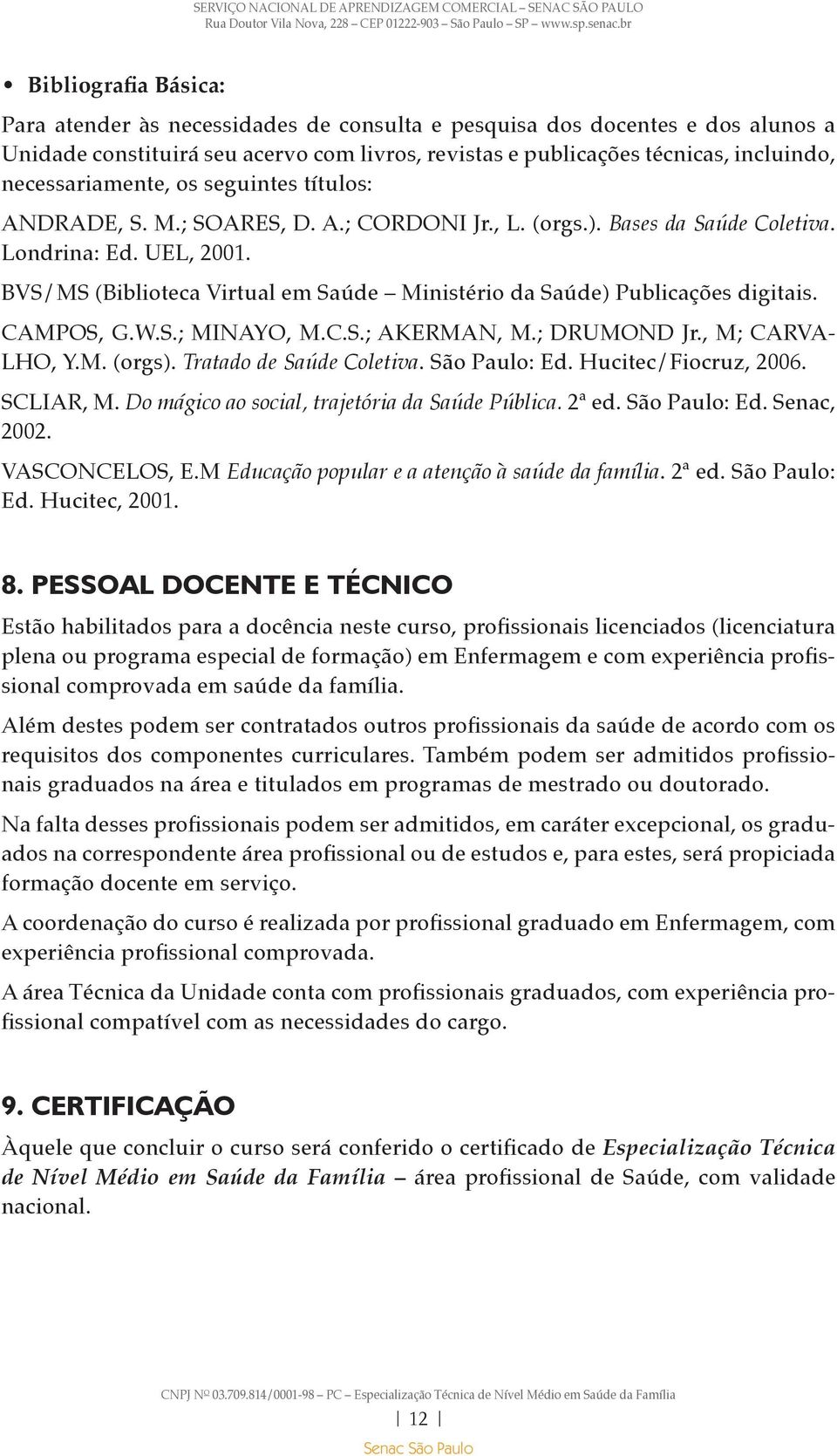 BVS/MS (Biblioteca Virtual em Saúde Ministério da Saúde) Publicações digitais. CAMPOS, G.W.S.; MINAYO, M.C.S.; AKERMAN, M.; DRUMOND Jr., M; CARVA- LHO, Y.M. (orgs). Tratado de Saúde Coletiva.