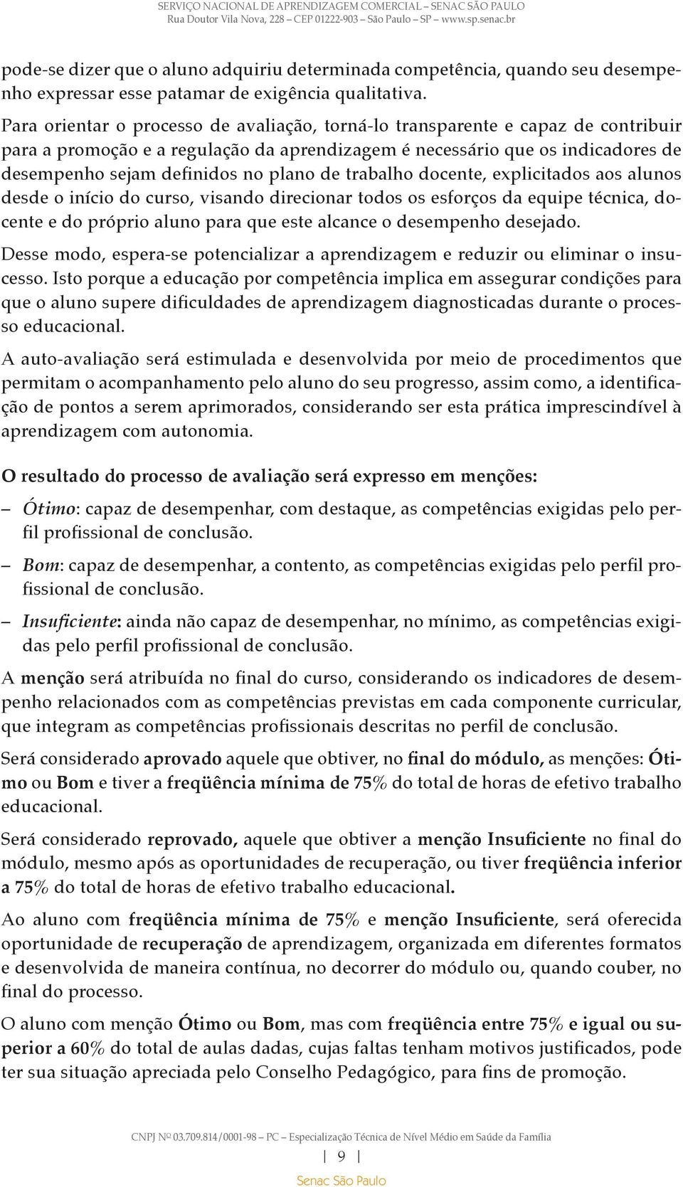 de trabalho docente, explicitados aos alunos desde o início do curso, visando direcionar todos os esforços da equipe técnica, docente e do próprio aluno para que este alcance o desempenho desejado.