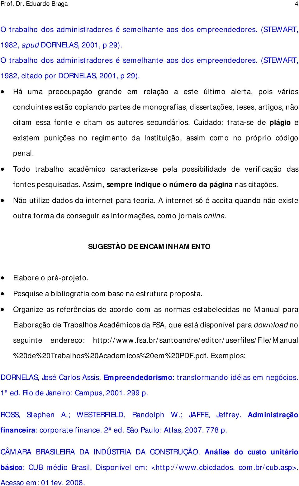 secundários. Cuidado: trata-se de plágio e existem punições no regimento da Instituição, assim como no próprio código penal.