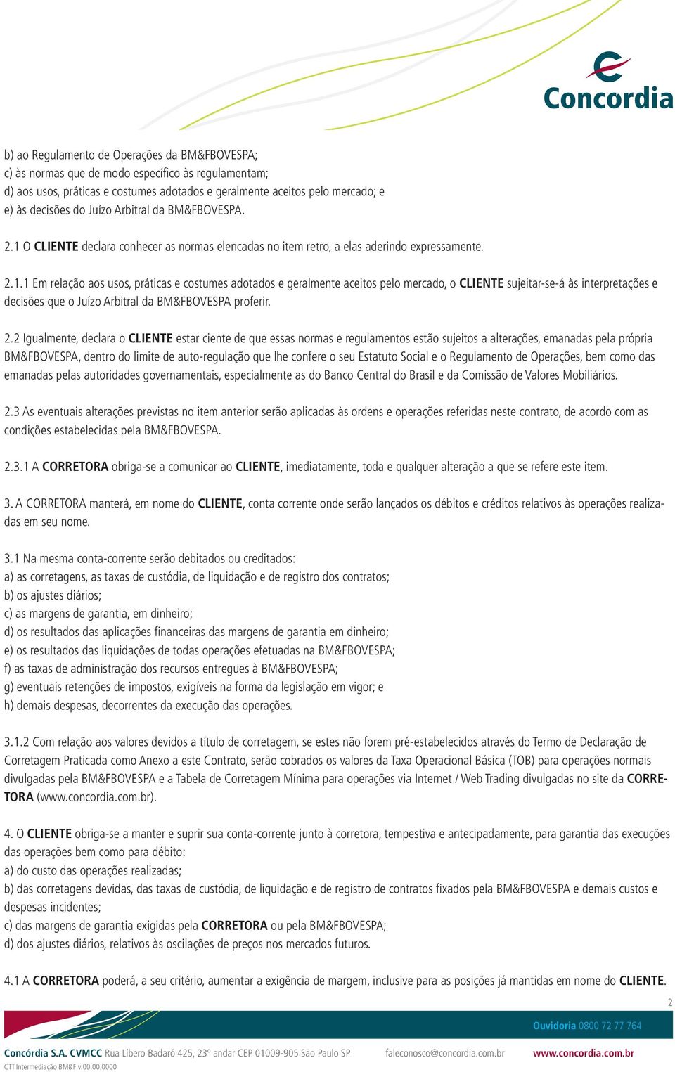 O CLIENTE declara conhecer as normas elencadas no item retro, a elas aderindo expressamente. 2.1.