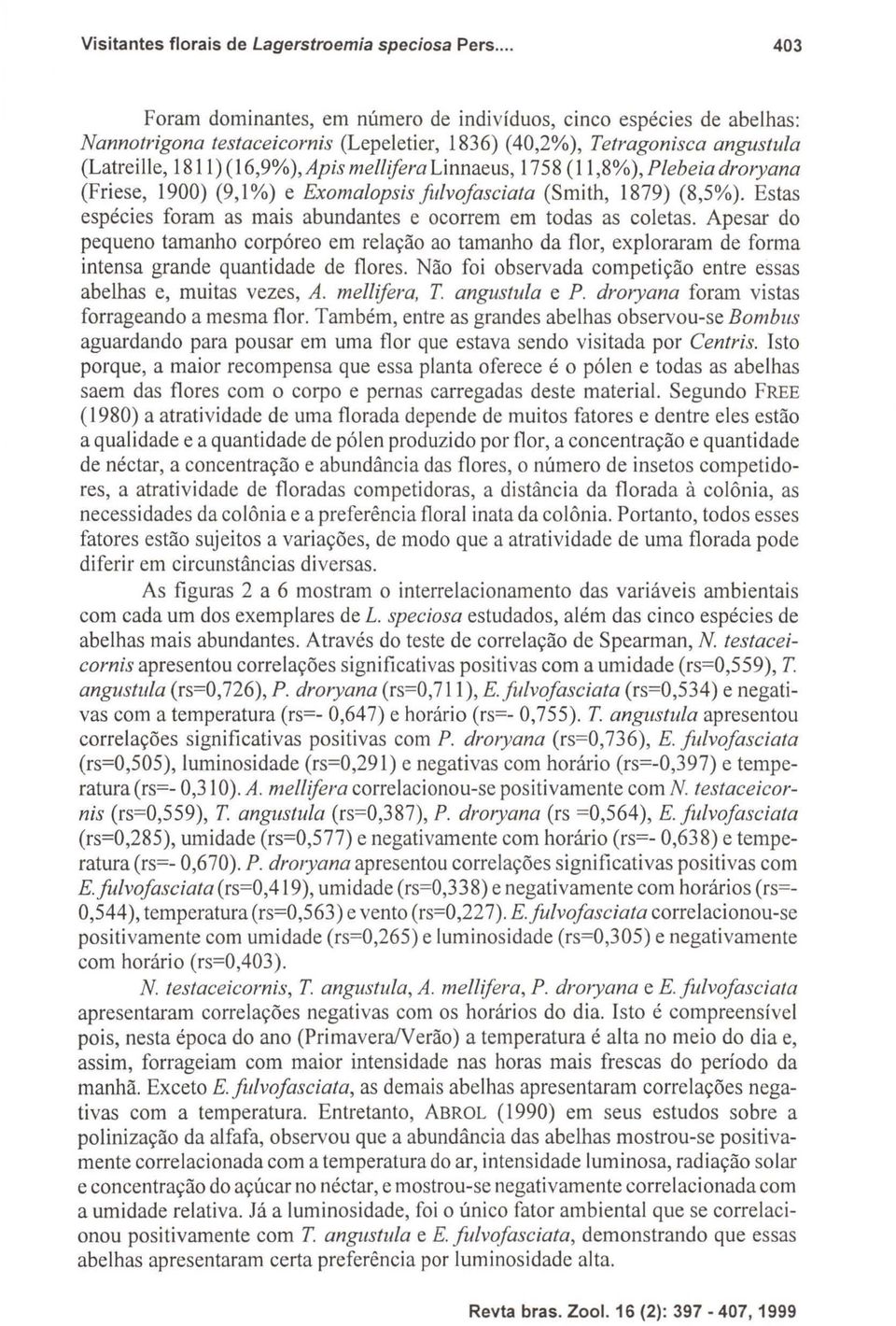 Linnaeus, 1758 (11,8%), Plebeia droryana (Friese, 1900) (9,1%) e Exomalopsisfulvofasciata (Smith, 1879) (8,5%). Estas espécies foram as mais abundantes e ocorrem em todas as coletas.