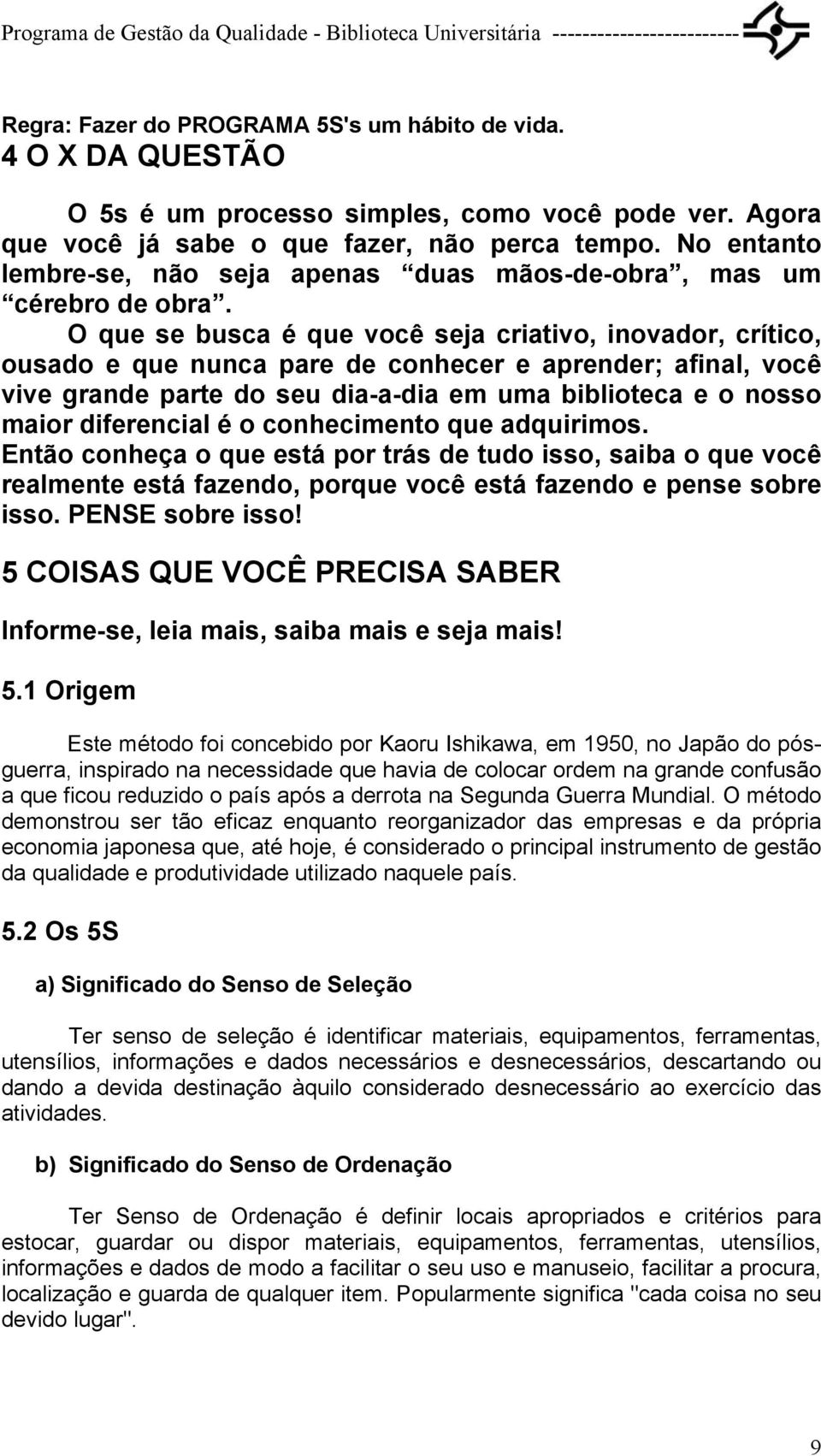 O que se busca é que você seja criativo, inovador, crítico, ousado e que nunca pare de conhecer e aprender; afinal, você vive grande parte do seu dia-a-dia em uma biblioteca e o nosso maior