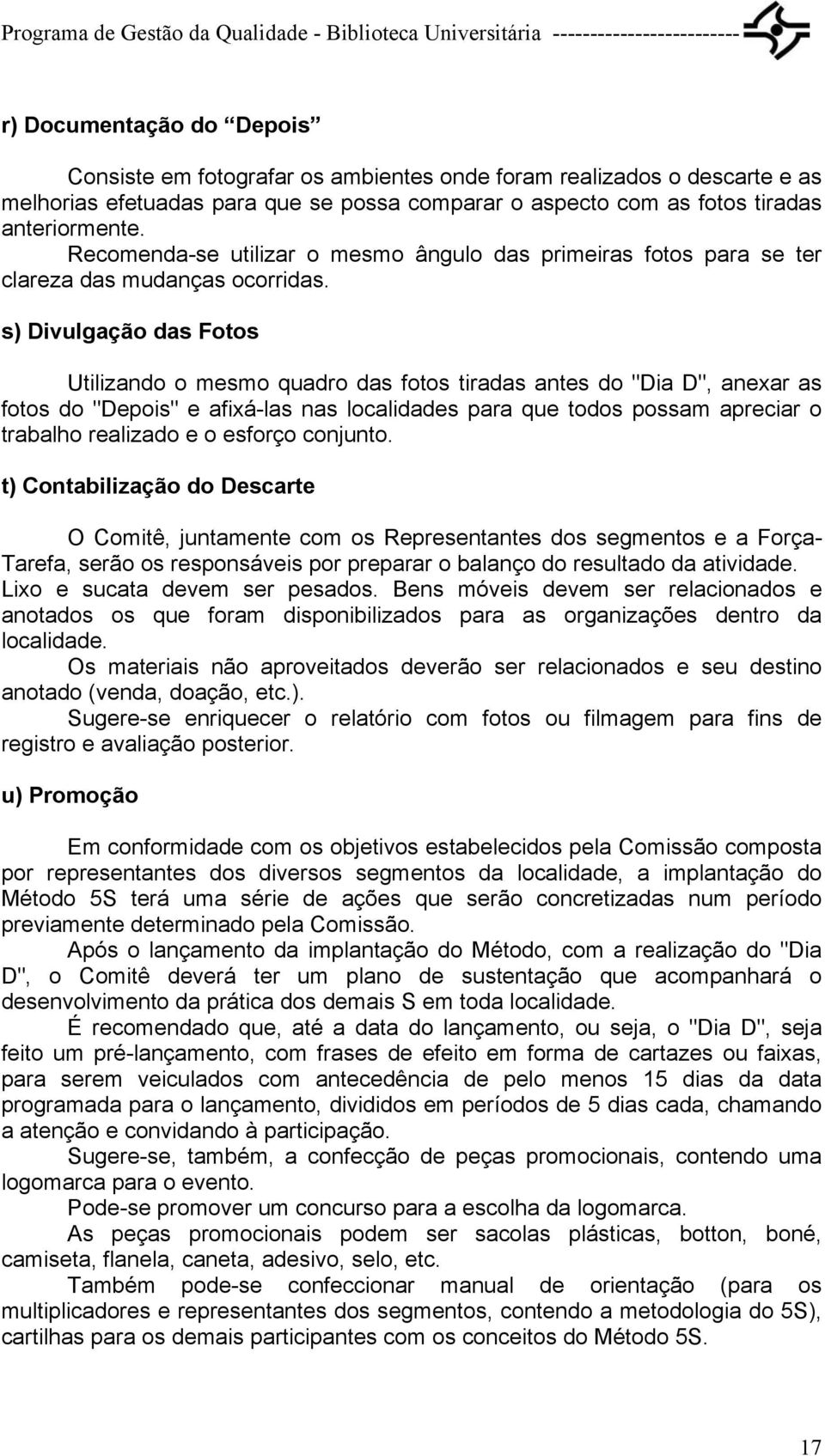 s) Divulgação das Fotos Utilizando o mesmo quadro das fotos tiradas antes do "Dia D", anexar as fotos do "Depois" e afixá-las nas localidades para que todos possam apreciar o trabalho realizado e o