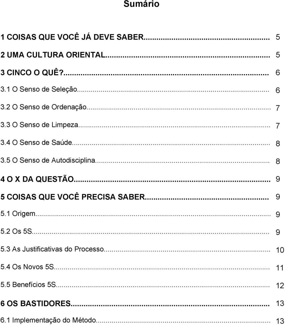 5 O Senso de Autodisciplina... 8 4 O X DA QUESTÃO... 9 5 COISAS QUE VOCÊ PRECISA SABER... 9 5.1 Origem... 9 5.2 Os 5S.