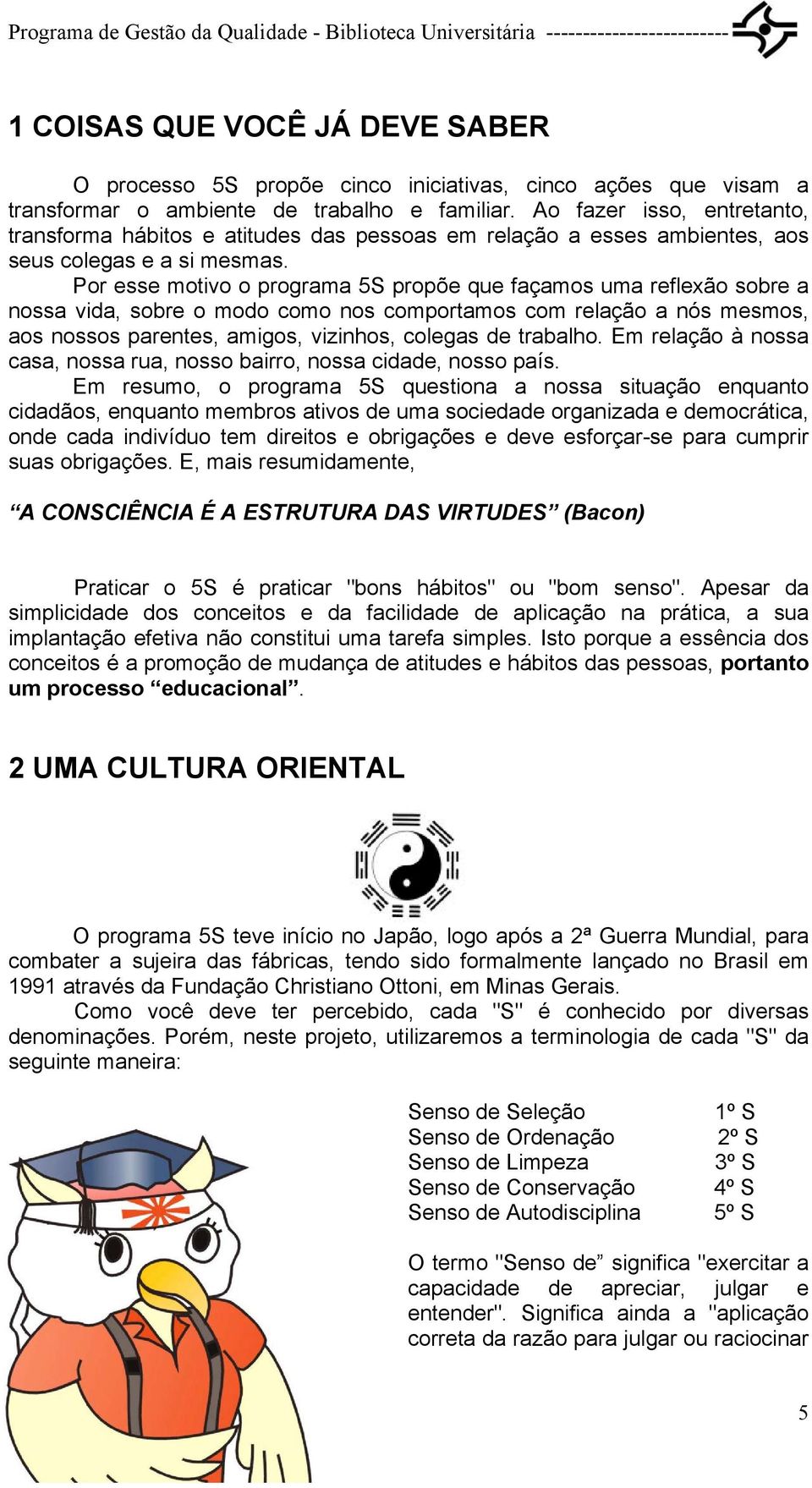 Por esse motivo o programa 5S propõe que façamos uma reflexão sobre a nossa vida, sobre o modo como nos comportamos com relação a nós mesmos, aos nossos parentes, amigos, vizinhos, colegas de