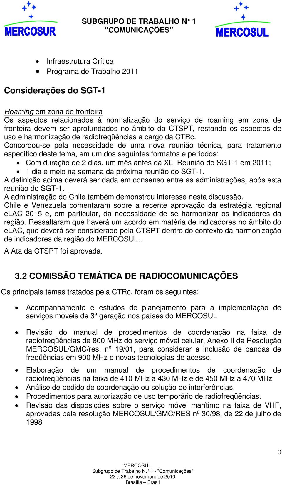 Concordou-se pela necessidade de uma nova reunião técnica, para tratamento específico deste tema, em um dos seguintes formatos e períodos: Com duração de 2 dias, um mês antes da XLI Reunião do SGT-1